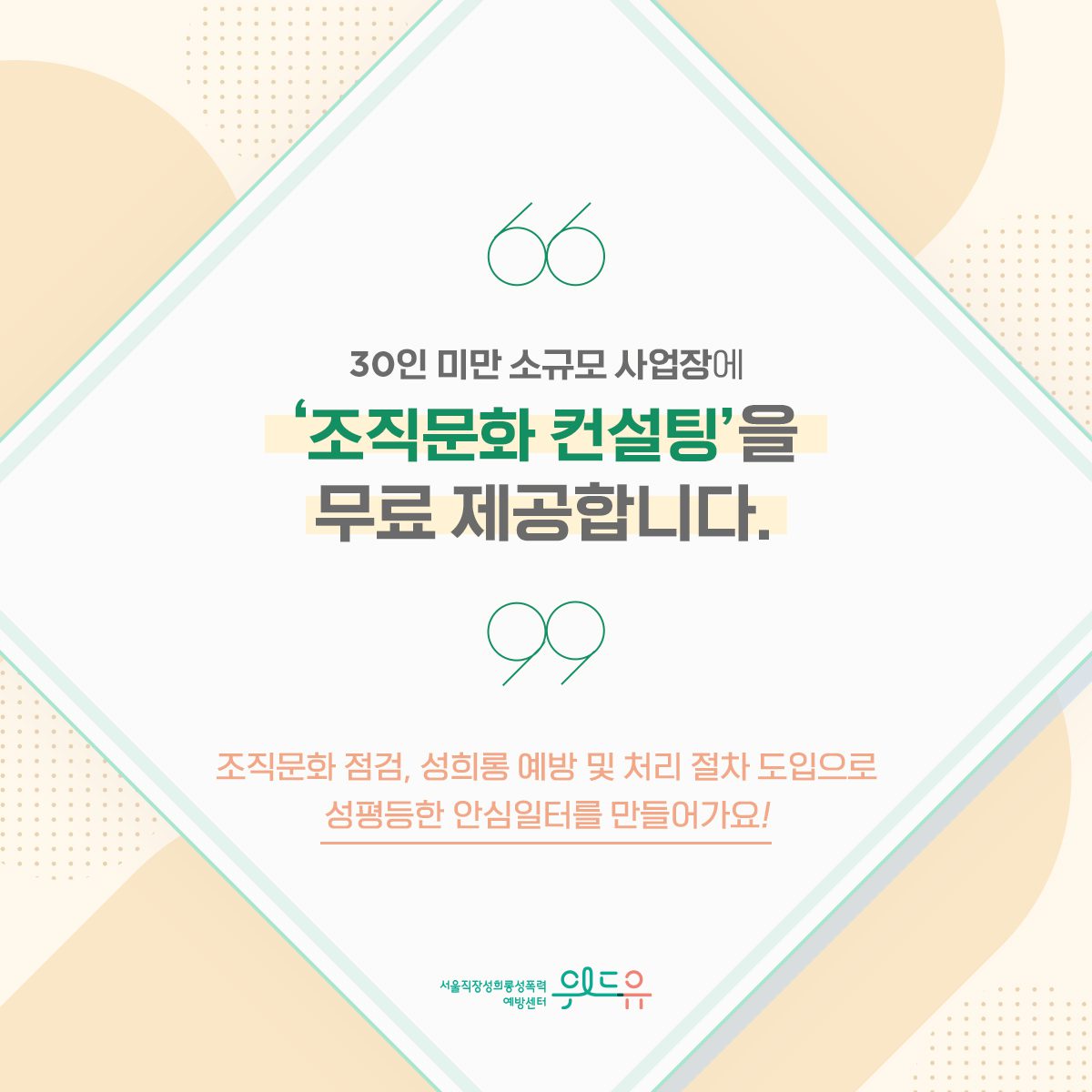 카드뉴스 2장 시작 (30인 미만 소규모 사업장에 ‘조직문화 컨설팅‘을 무료 제공합니다. 조직문화 점검, 성희롱 예방 및 처리 절차 도입으로 성평등한 안심일터를 만들어가요!) 위드유 서울직장성희롱성폭력예방센터. 카드뉴스 2장 끝