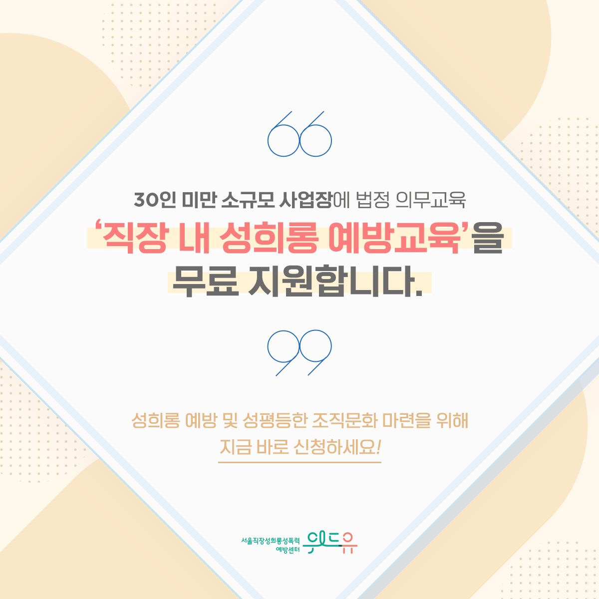 카드뉴스 2장 시작 (30인 미만 소규모 사업장에 법적 의무교육 ‘직장 내 성희롱 예방교육’을 무료 지원합니다. 성희롱 예방 및 성평등한 조직문화 마련을 위해 지금 바로 신청하세요!) 위드유 서울직장성희롱성폭력예방센터. 카드뉴스 2장 끝