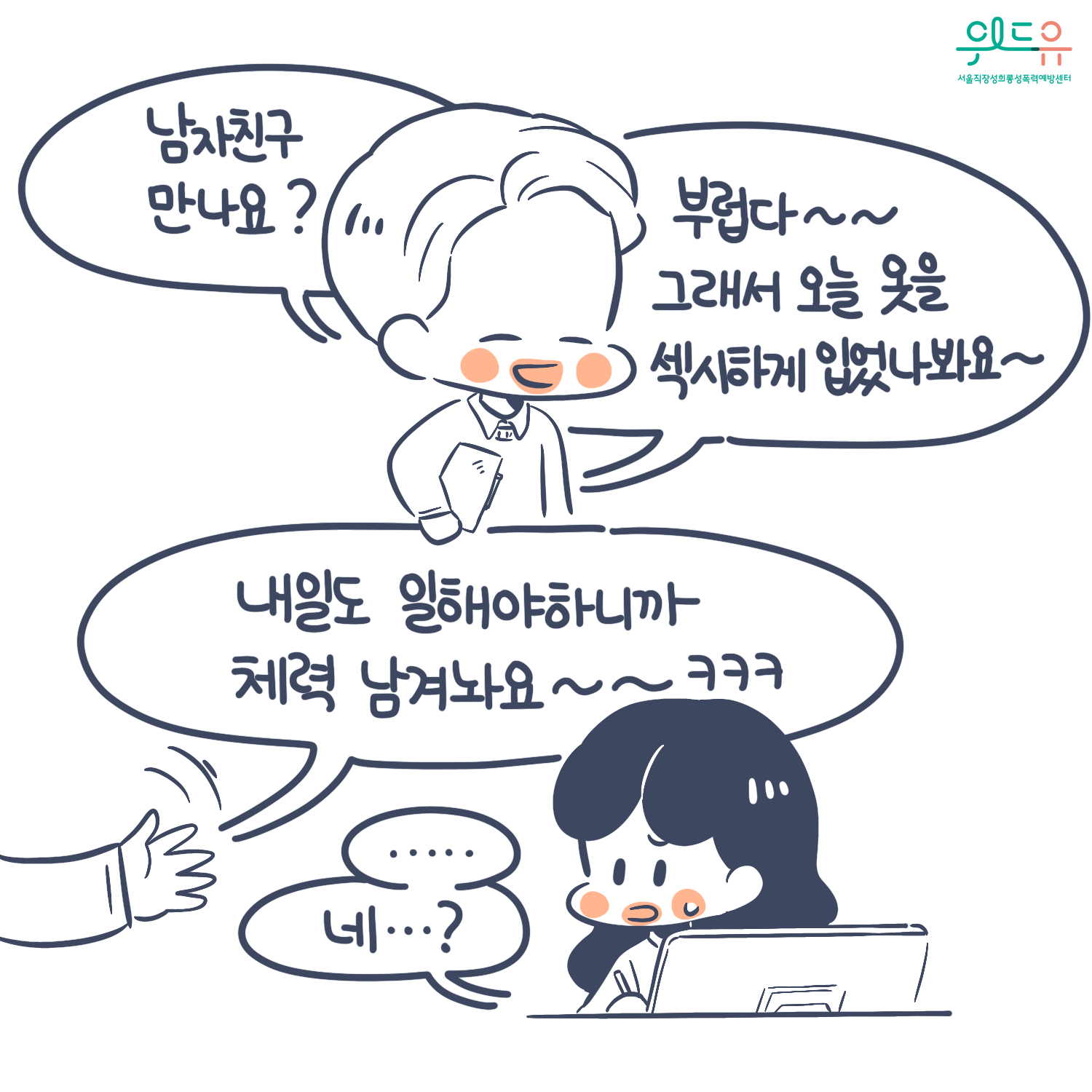 카드뉴스 2장 시작 (“남자친구 만나요? 부럽다~~그래서 오늘 옷을 섹시하게 입었나봐요~ 내일도 일해야 하니까 체력 남겨놔요~~ㅋㅋㅋ“ “......네...?“) 위드유 서울직장성희롱성폭력예방센터. 카드뉴스 2장 끝