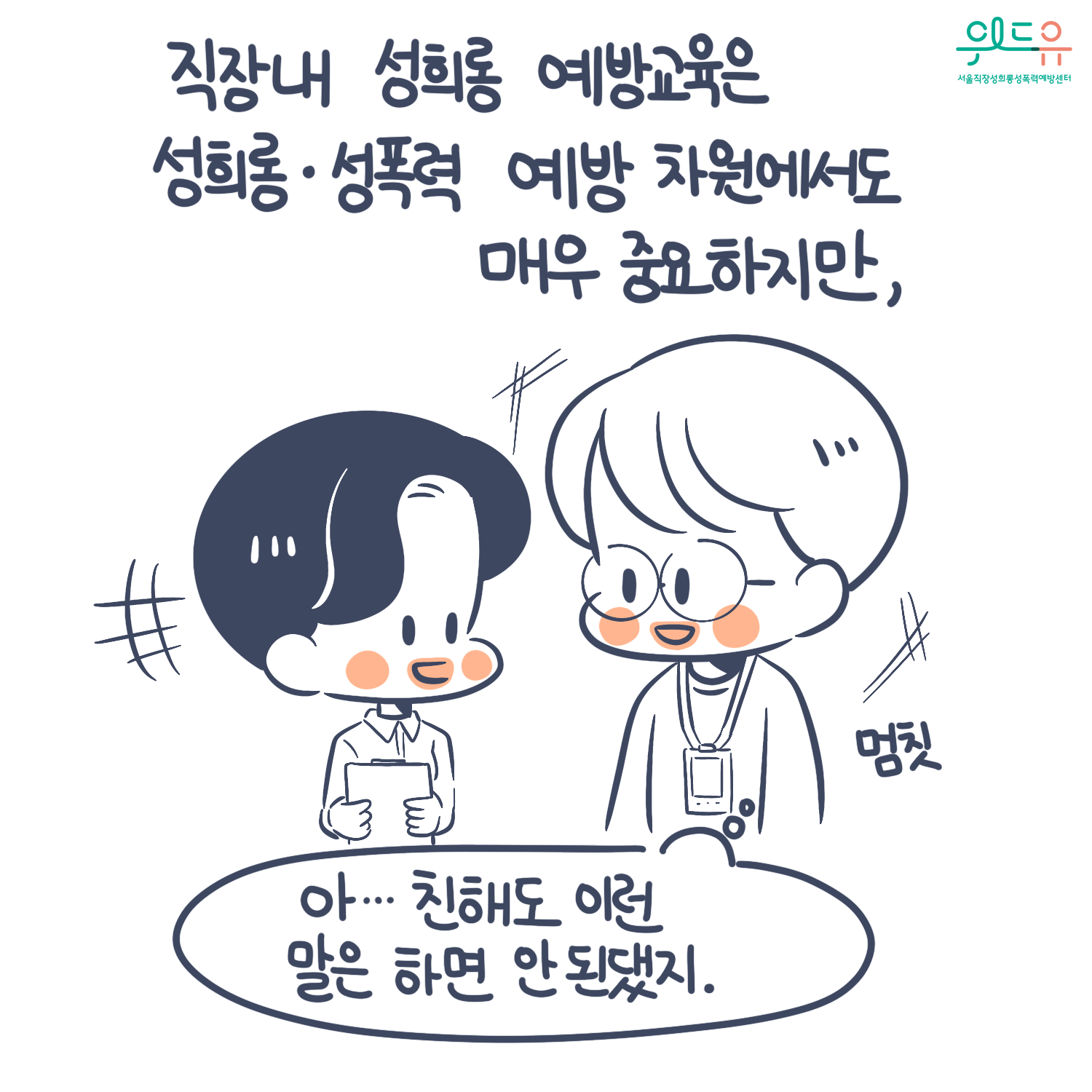 카드뉴스 6장 시작 (직장 내 성희롱 예방교육은 성희롱·성폭력 예방 차원에서도 매우 중요하지만, ‘아...친해도 이런 말은 하면 안 된댔지.‘) 위드유 서울직장성희롱성폭력예방센터. 카드뉴스 6장 끝