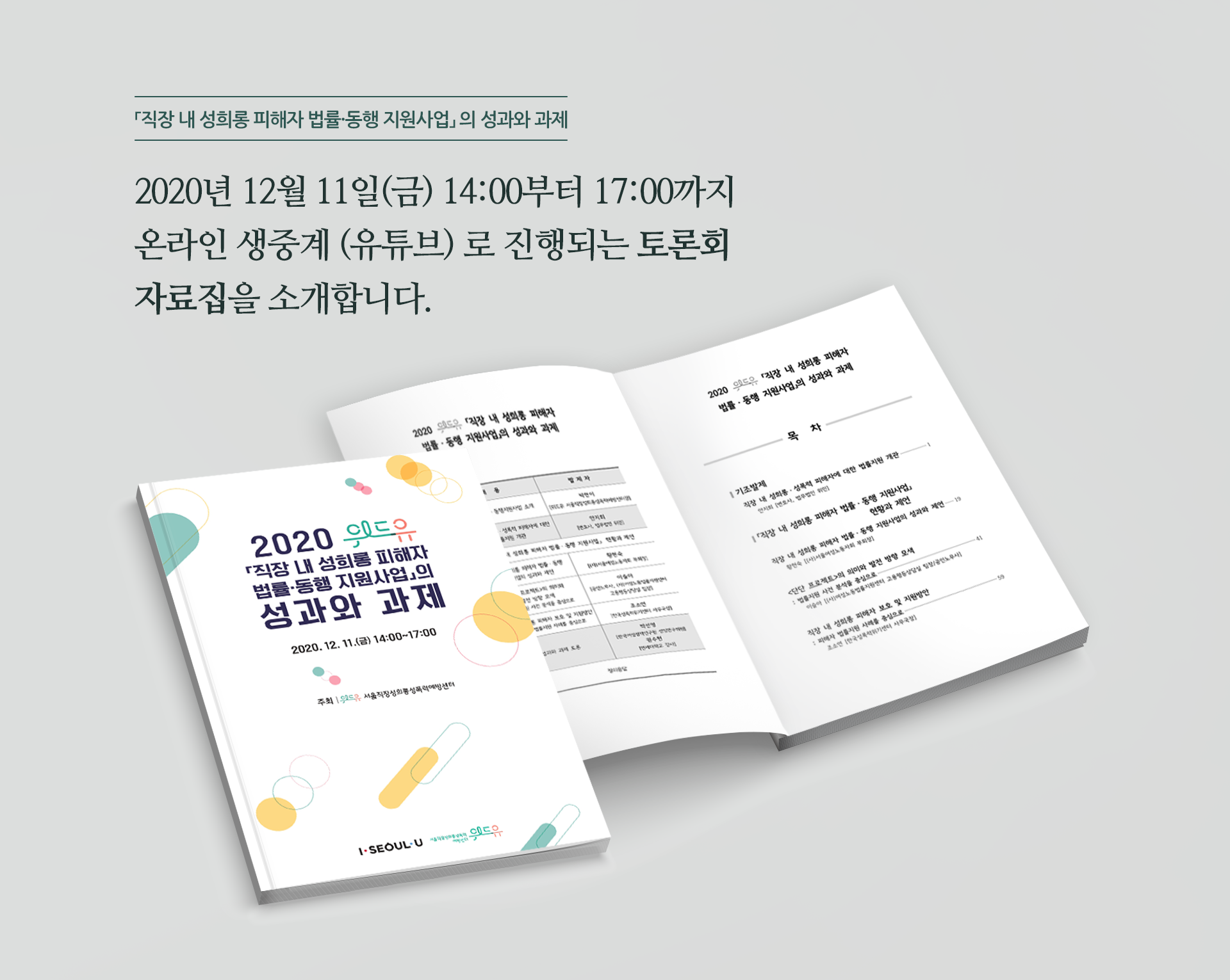 ｢직장 내 성희롱 피해자 법률·동행 지원사업｣의 성과와 과제. 2020년 12월 11일(금) 14:00부터 17:00까지 온라인 생중계(유튜브)로 진행되는 토론회 자료집을 소개합니다.