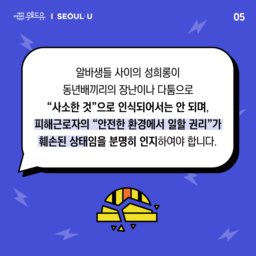 카드뉴스 5장 시작 (알바생들 사이의 성희롱이 동년배끼리의 장난이나 다툼으로 “사소한 것“으로 인식되어서는 안 되며, 피해근로자의 “안전한 환경에서 일할 권리“가 훼손된 상태임을 분명히 인지하여야 합니다.) 위드유 서울직장성희롱성폭력예방센터, I SEOUL U. 카드뉴스 5장 끝