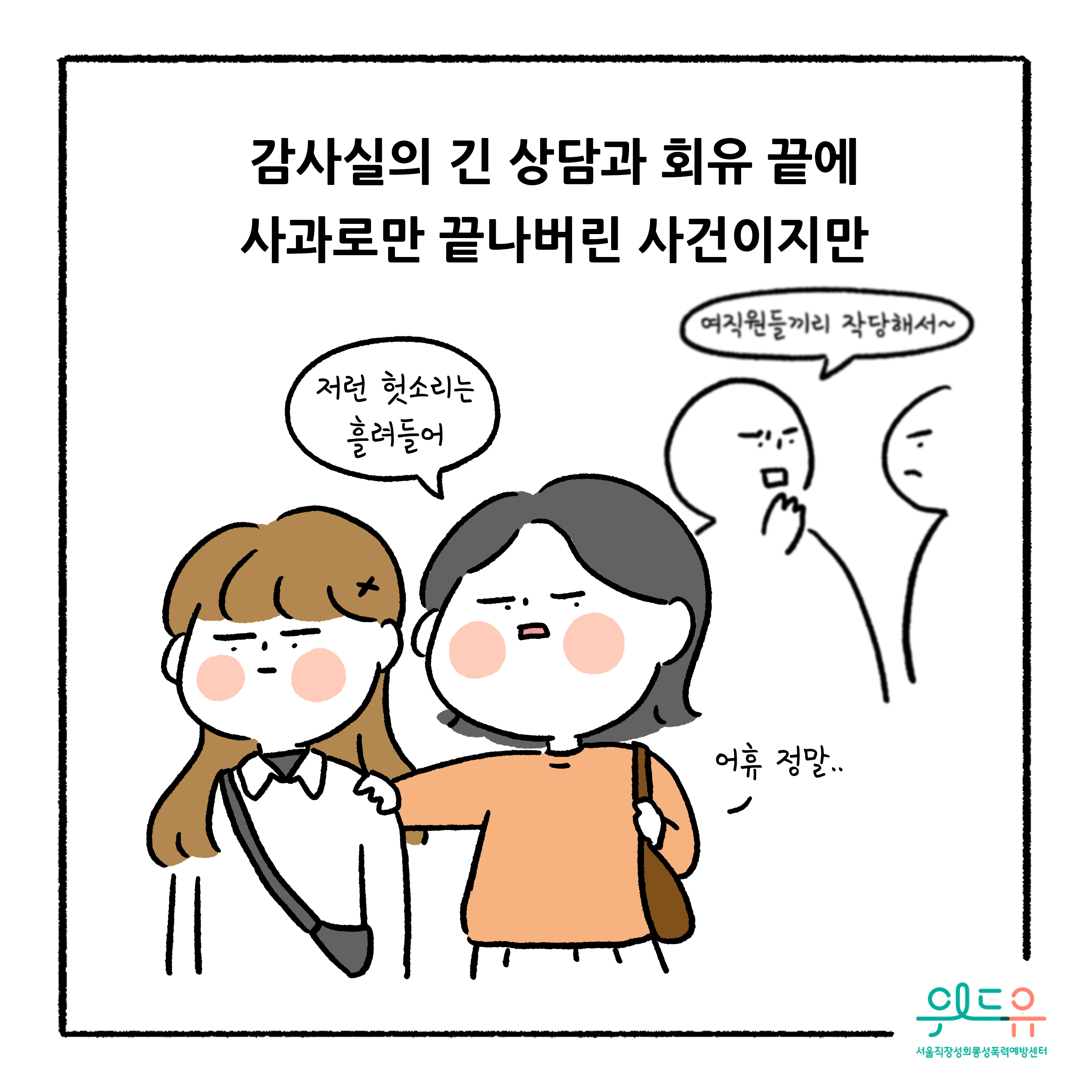 웹툰 8장 시작 감사실의 긴 상담과 회유 끝에 사과로만 끝나버린 사건이지만 여직원들끼리 작당해서~ 저런 헛소리는 흘려들어 어휴 정말.. 위드유 서울직장성희롱성폭력예방센터. 웹툰 8장 끝