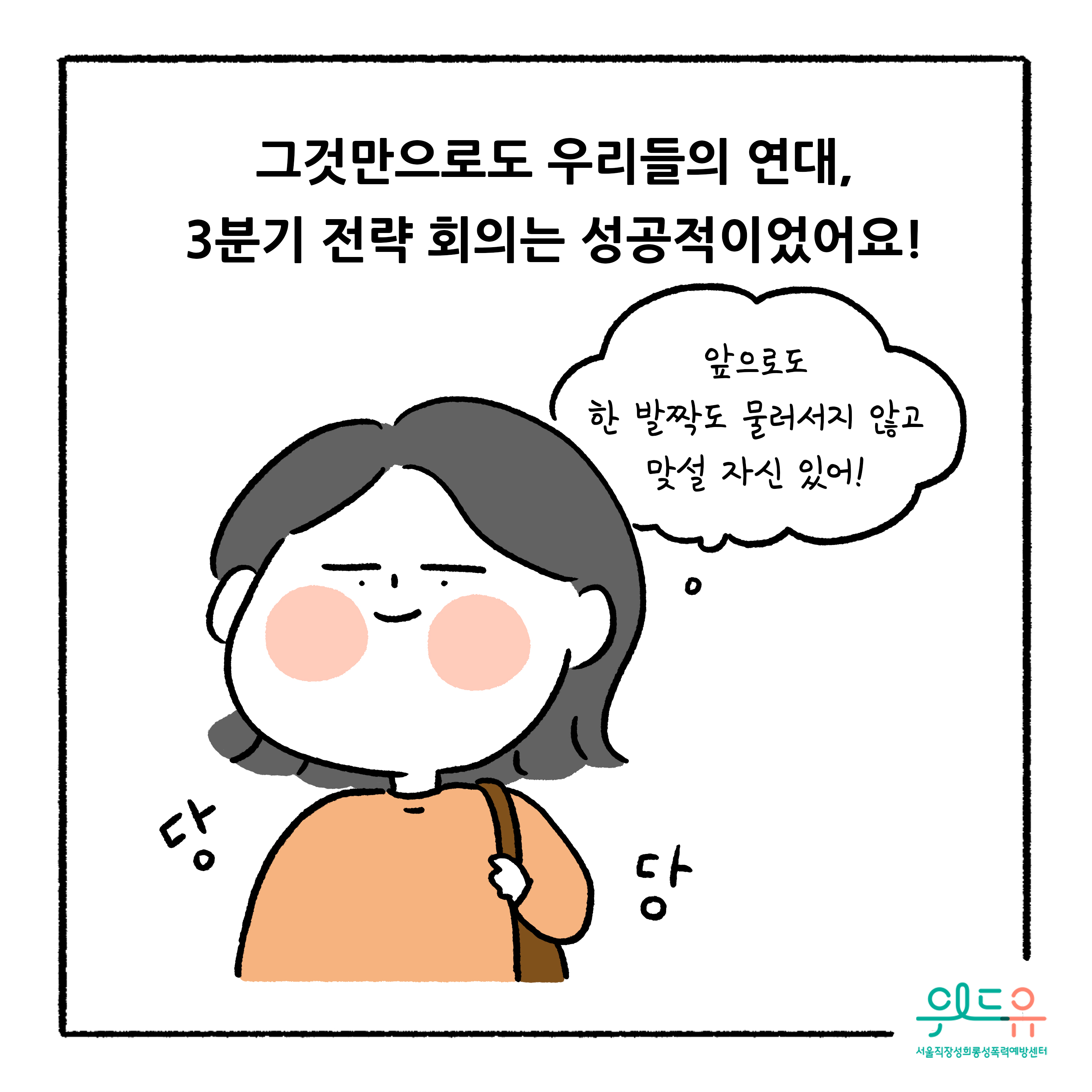 웹툰 10장 시작 그것만으로도 우리들의 연대, 3분기 전략 회의는 성공적이었어요! 앞으로도 한 발짝도 물러서지 않고 맞설 자신 있어! 당당. 위드유 서울직장성희롱성폭력예방센터. 웹툰 10장 끝