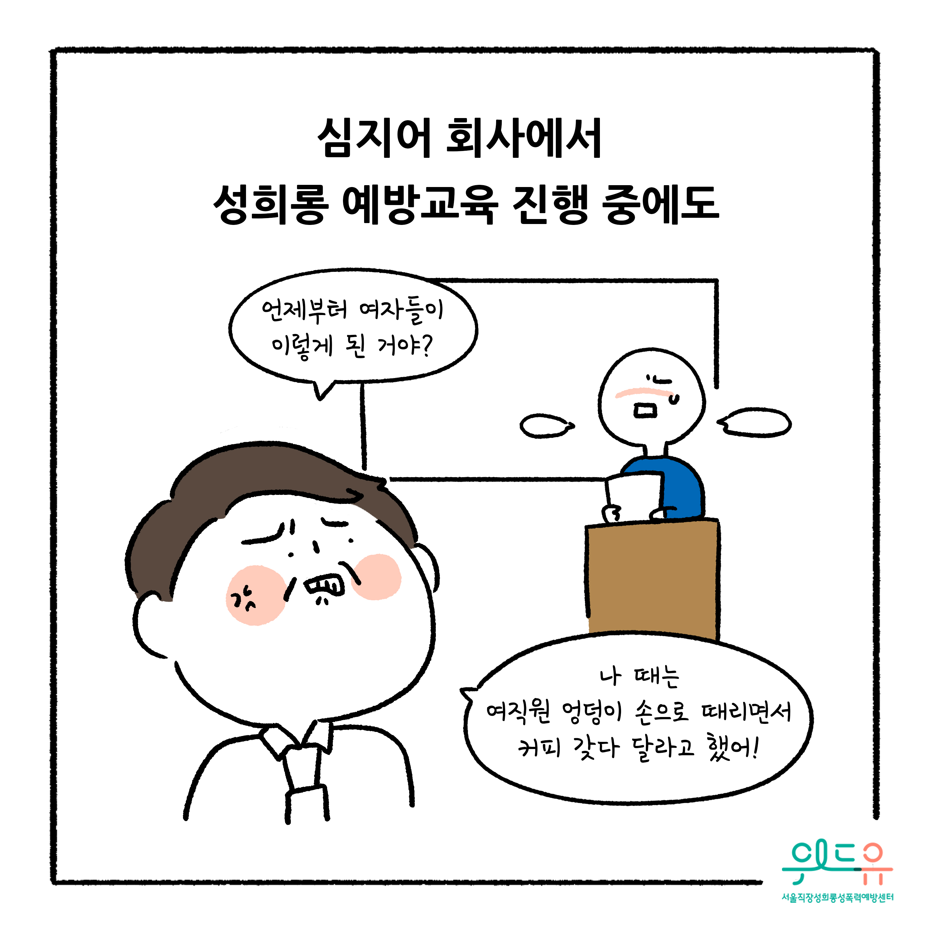 웹툰 6장 시작 심지어 회사에서 성희롱 예방교육 진행 중에도 언제부터 여자들이 이렇게 된 거야? 나 때는 여직원 엉덩이 손으로 때리면서 커피 갖다 달라고 했어! 위드유 서울직장성희롱성폭력예방센터. 웹툰 6장 끝