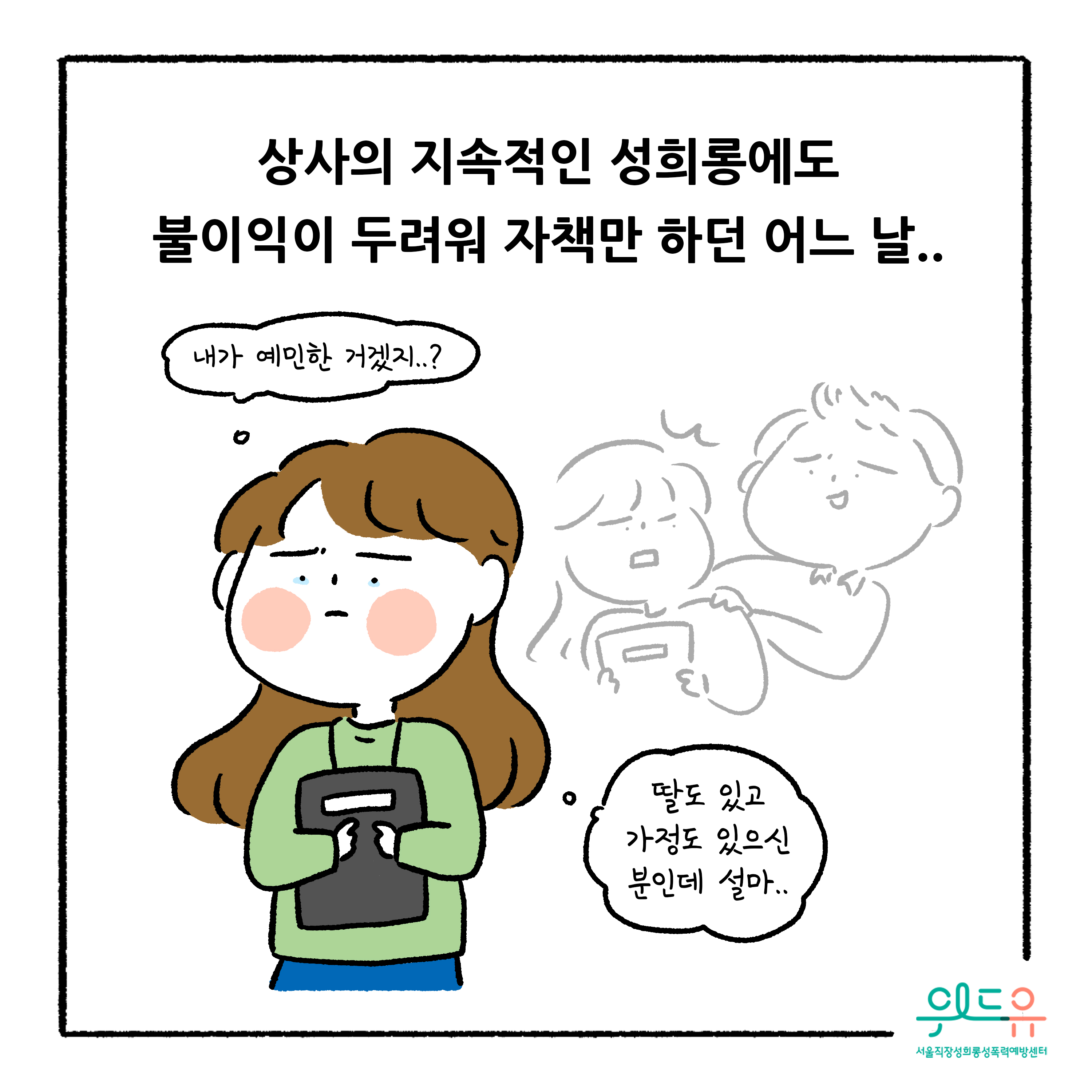 웹툰 2장 시작. 상사의 지속적인 성희롱에도 불이익이 두려워 자책만 하던 어느 날.. 내가 예민한 거겠지..? 딸도 있고 가정도 있으신 분인데 설마... 위드유 서울직장성희롱성폭력예방센터 웹툰 2장 끝