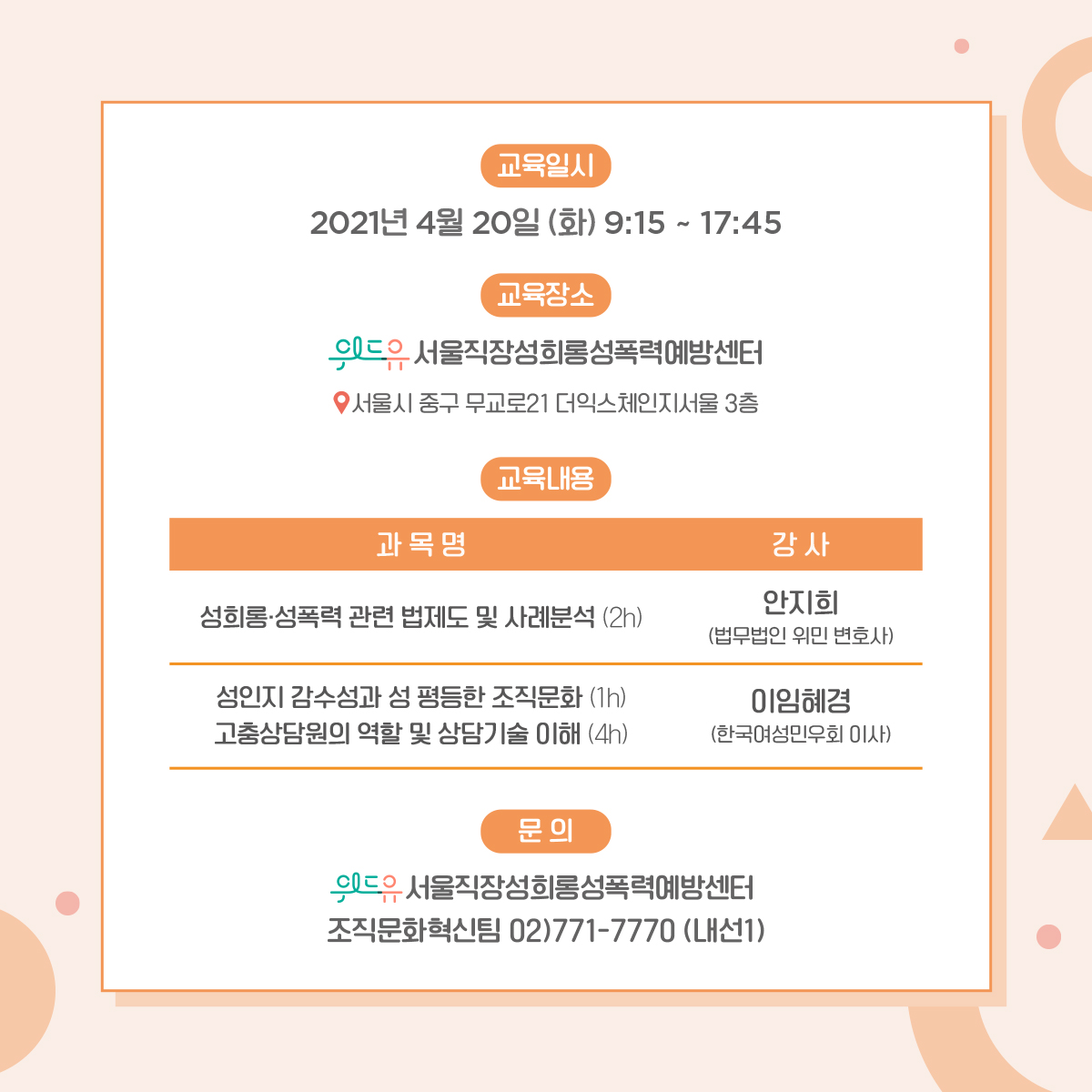 카드뉴스 4장 시작 (교육일시 : 2021년 4월 20일 (화) 9:15~17:45 | 교육장소 : 위드유 서울직장성희롱성폭력예방센터 (서울시 중구 무교로21 더익스체인지서울 3층 | 교육내용 : 성희롱·성폭력 관련 법제도 및 사례분석 (2h) - 안지희 (법무법인 위민 변호사), 성인지 감수성과 성 평등한 조직문화 (1h) 고충상담원의 역할 및 상담기술 이해 (4h)-이임혜경 (한국여성민우회 이사) | 문의 : 위드유 서울직장성희롱성폭력예방센터 조직문화혁신팀 02-771-7770 (내선 1)) 카드뉴스 4장 끝