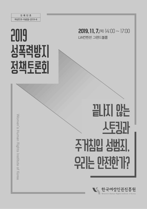 등록번호 여성인권-자료집-2019-8 2019 성폭력방지 정책토론회 표지 2019.11.7(목) 14:00~17:00 LW컨벤션 그랜드볼룸 끝나지 않는 스토킹과 주거침입 성범죄, 우리는 안전한가? 한국여성인권진흥원
