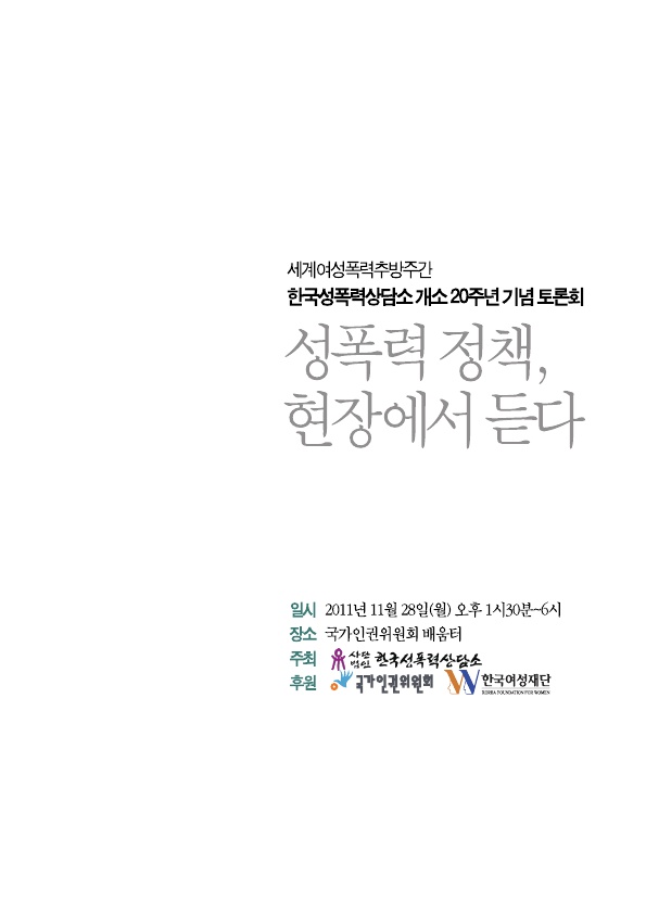 세계여성폭력추방주간 한국성폭력상담소 개소 20주년 기념 토론회 자료집 표지 성폭력 정책, 현장에서 듣다 일시 2011년 11월 28일(월) 오후 1시30분~6시 장소 국가인권위원회 배움터 주최 사단법인 한국성폭력상담소 후원 국가인권위원회 한국여성재단