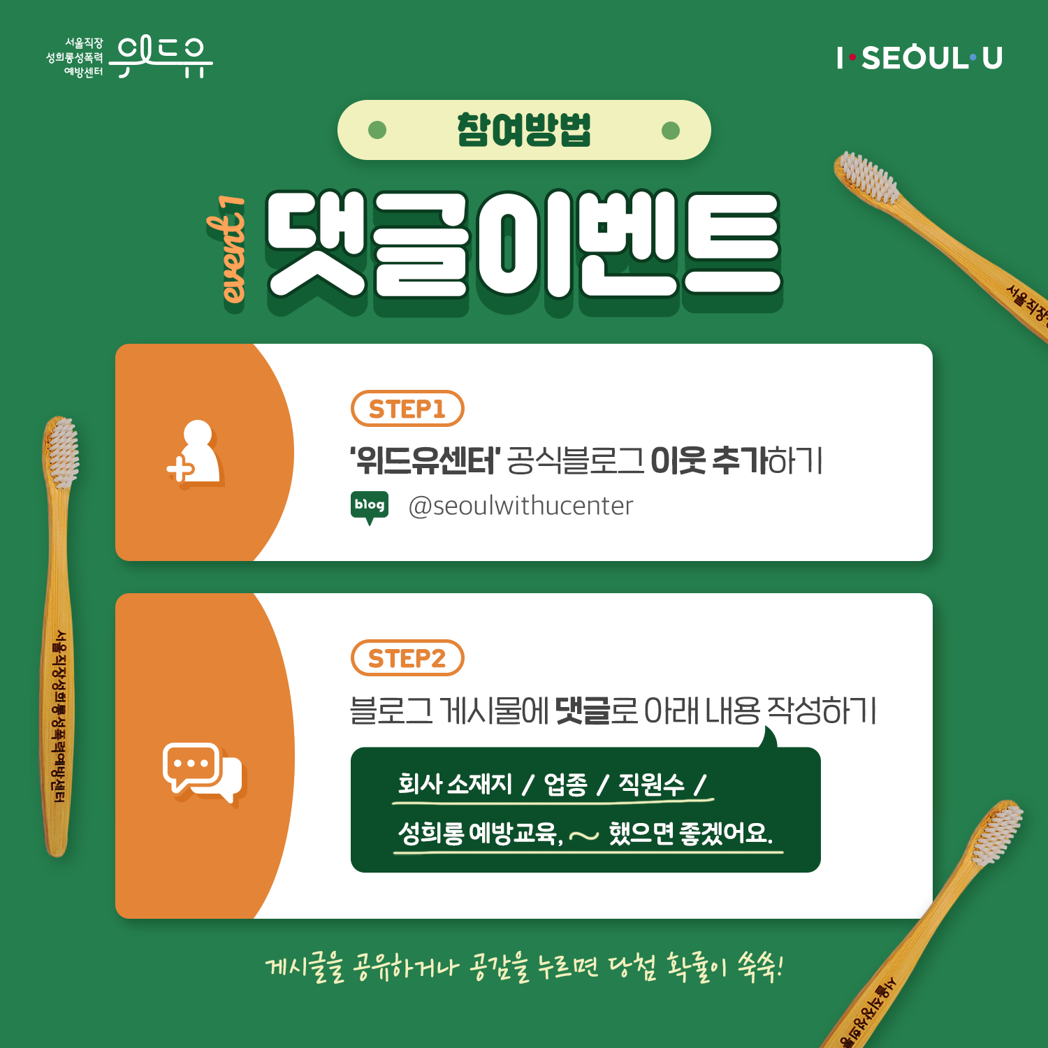 카드뉴스 2장 시작 (위드유 서울직장성희롱성폭력예방센터, I SEOUL U. 참여방법. Event 1. 댓글이벤트 | step1 위드유센터 공식블로그 이웃 추가하기 @seoulwithucenter | step2. 블로그 게시물에 댓글로 아래 내용 작성하기. 회사 소재지, 업종, 직원수, 성희롱 예방교육 ~했으면 좋겠어요. | 게시물을 공유하거나 공감을 누르면 당첨 확률이 쑥쑥!) 카드뉴스 2장 끝