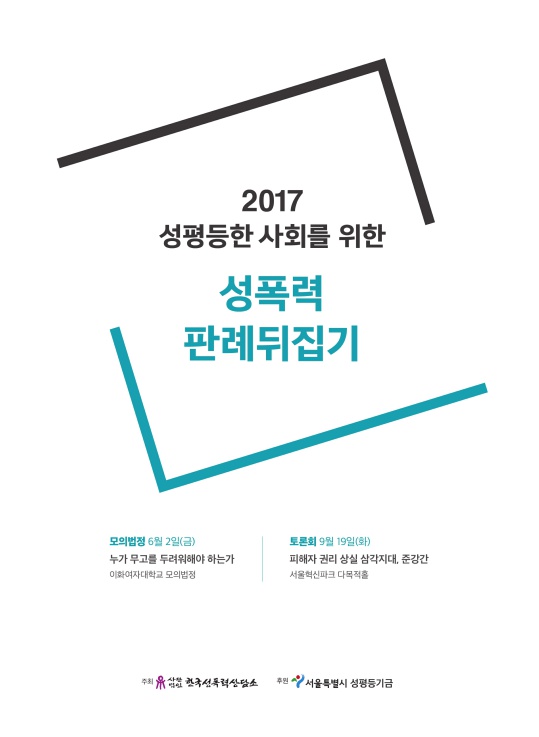 2017 성평등한 사회를 위한 성폭력 판례뒤집기 자료집 표지 모의법정 6월 2일(금) 누가 무고를 두려워해야 하는가 이화여자대학교 모의법정 토론회 9월 19일(화) 피해자 권리 상실 삼각지대, 준강간 서울혁신파크 다목적홀 주최 사단법인 한국성폭력상담소 후원 서울특별시 성평등기금