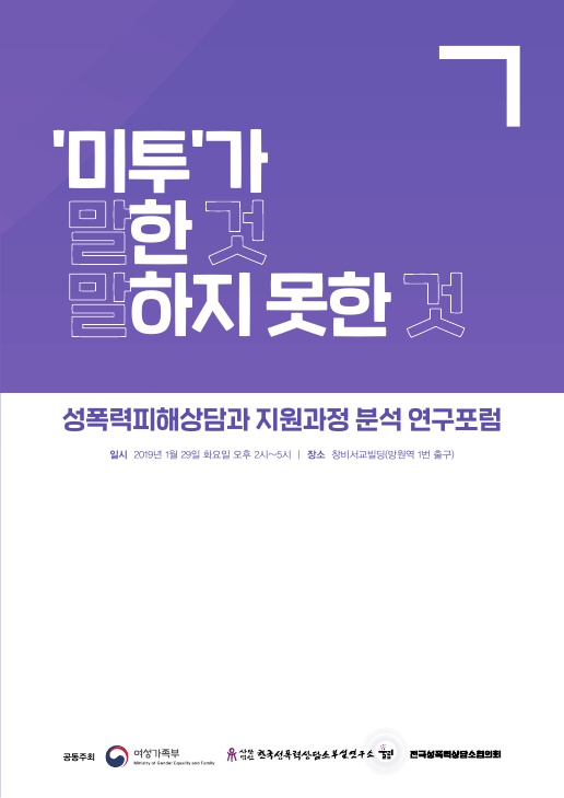 '미투'가 말한 것 말하지 못한 것 성폭력피해상담과 지원과정 분석 연구포럼 자료집 표지 일시 2019년 1월 29일 화요일 오후 2시~5시 장소 창비서교빌딩(망원역 1번 출그) 공동주최 여성가족부 사단법인 한국성폭력상담소부설연구소울림 한국성폭력상담소협의회