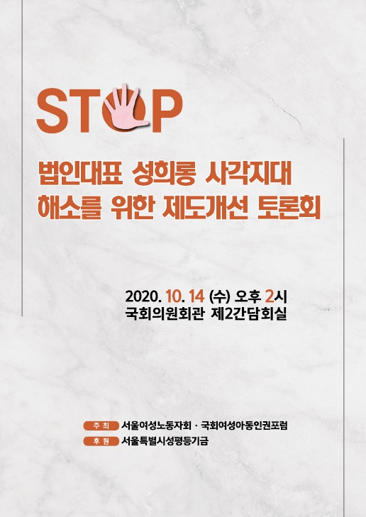 STOP 법인대표 성희롱 사각지대 해소를 위한 제도개선 토론회 자료집 표지 2020. 10.14 (수) 오후 2시 국회의원회관 제2간담회실 주최 서울여성노동자회·국회여성아동인권포럼 후원 서울특별시성평등기금