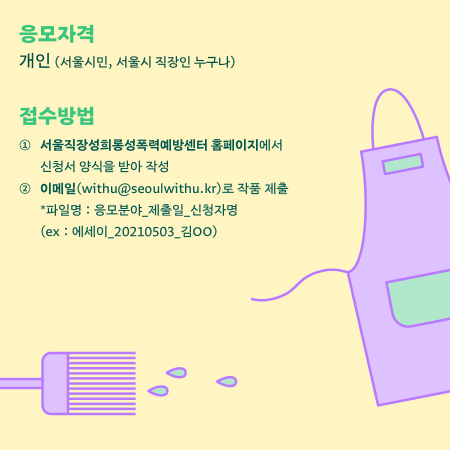 카드뉴스 3장 시작 (응모자격 : 개인 (서울시민, 서울시 직장인 누구나) | 접수방법 : 1. 서울직장성희롱성폭력예방센터 홈페이지에서 신청서 양식을 받아 작성 2. 이메일(withu@seoulwithu.kr)로 작품 제출 *파일명 : 응모분야_제출일_신청자명 (ex : 에세이_20210503_김OO)) 카드뉴스 3장 끝