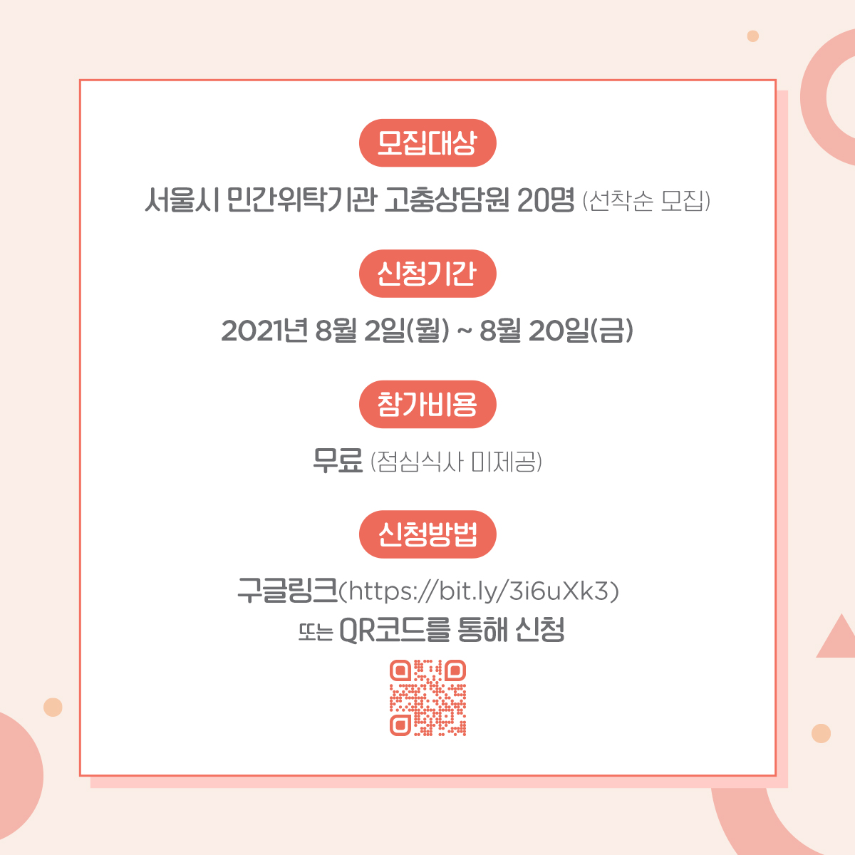 카드뉴스 3장 시작. 모집대상: 서울시 민간위탁기관 고충상담원 20명 (선착순 모집) 신청기간: 2021년 8월 2일(월) ~ 8월 20일(금) 참가비용: 무료 (점심식사 미제공) 신청방법: 구글링크 (https://bit.ly/3i6uXk3) 또는 QR코드를 통해 신청. 3장 끝.