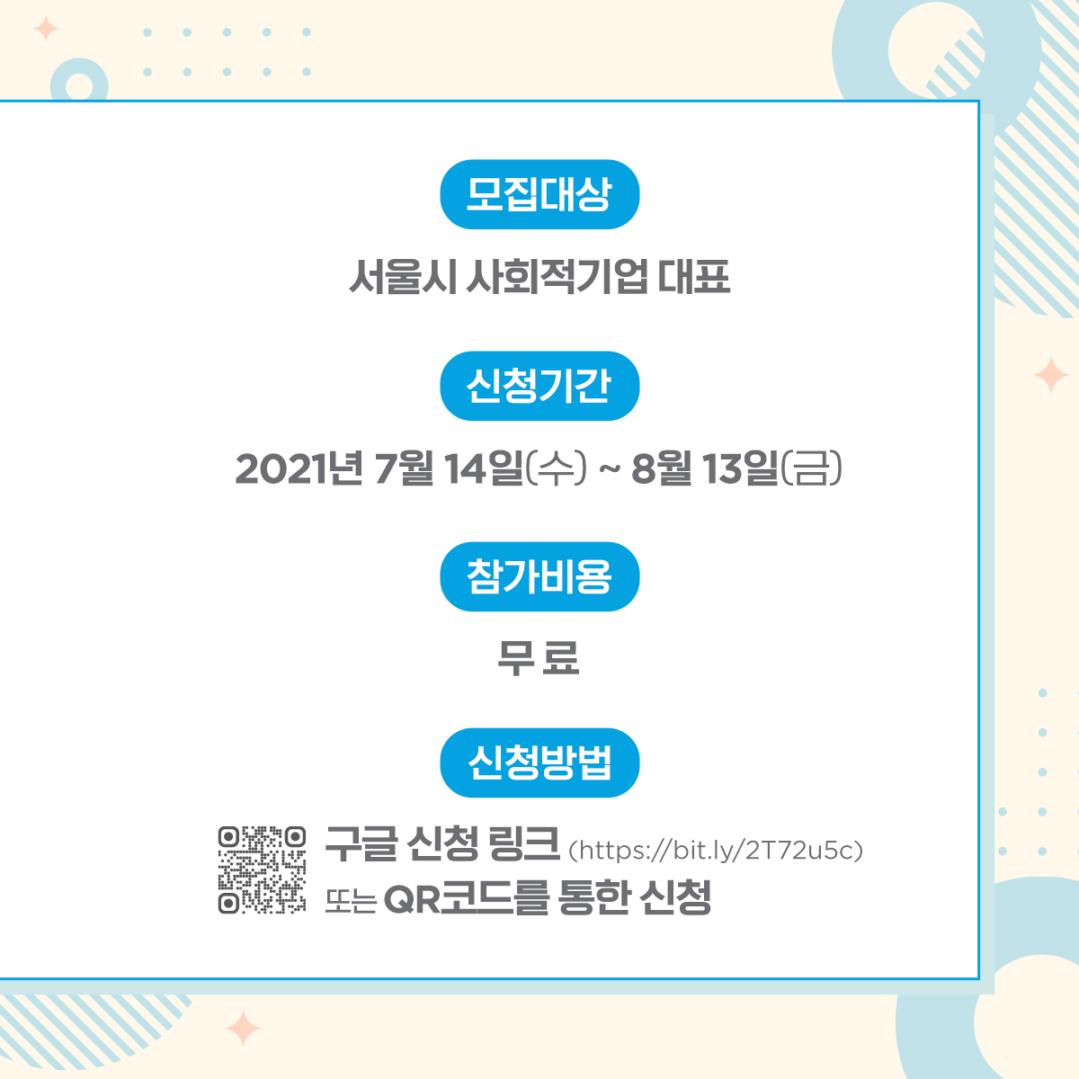 카드뉴스 3장 시작. 모집대상: 서울시 사회적기업 대표 | 신청기간: 2021년 7월 14일(수) ~ 8월 13일(금) | 참가비용: 무료 | 신청방법: 구글 신청 링크 (http://bit.ly/2T72u5c) 또는 QR 코드를 통한 신청. 카드뉴스 3장 끝.