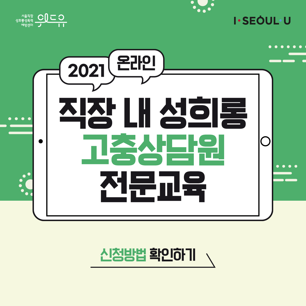 위드유 서울직장성희롱성폭력예방센터. I SEOUL U. 2021 온라인 직장 내 성희롱 고충상담원 전문교육. 신청방법 확인하기.