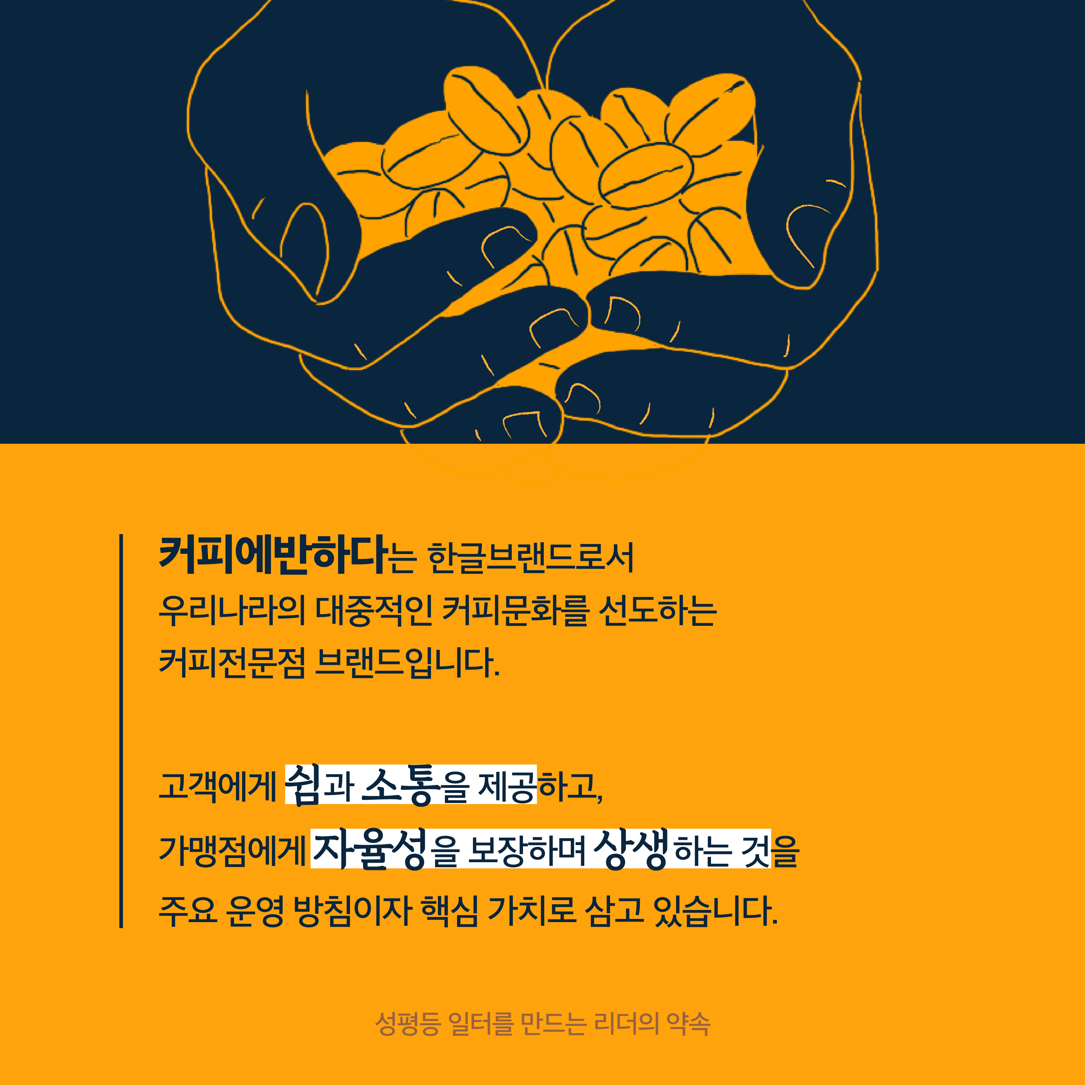 1장 시작. 커피에반하다는 한글브랜드로서 우리나라의 대중적인 커피문화를 선도하는 커피전문점 브랜드입니다. 고객에게 쉼과 소통을 제공하고, 가맹점에게 자율성을 보장하며 상생하는 것을 주요 운영 방침이자 핵심 가치로 삼고 있습니다. 성평등 일터를 만드는 리더의 약속. 1장 끝.