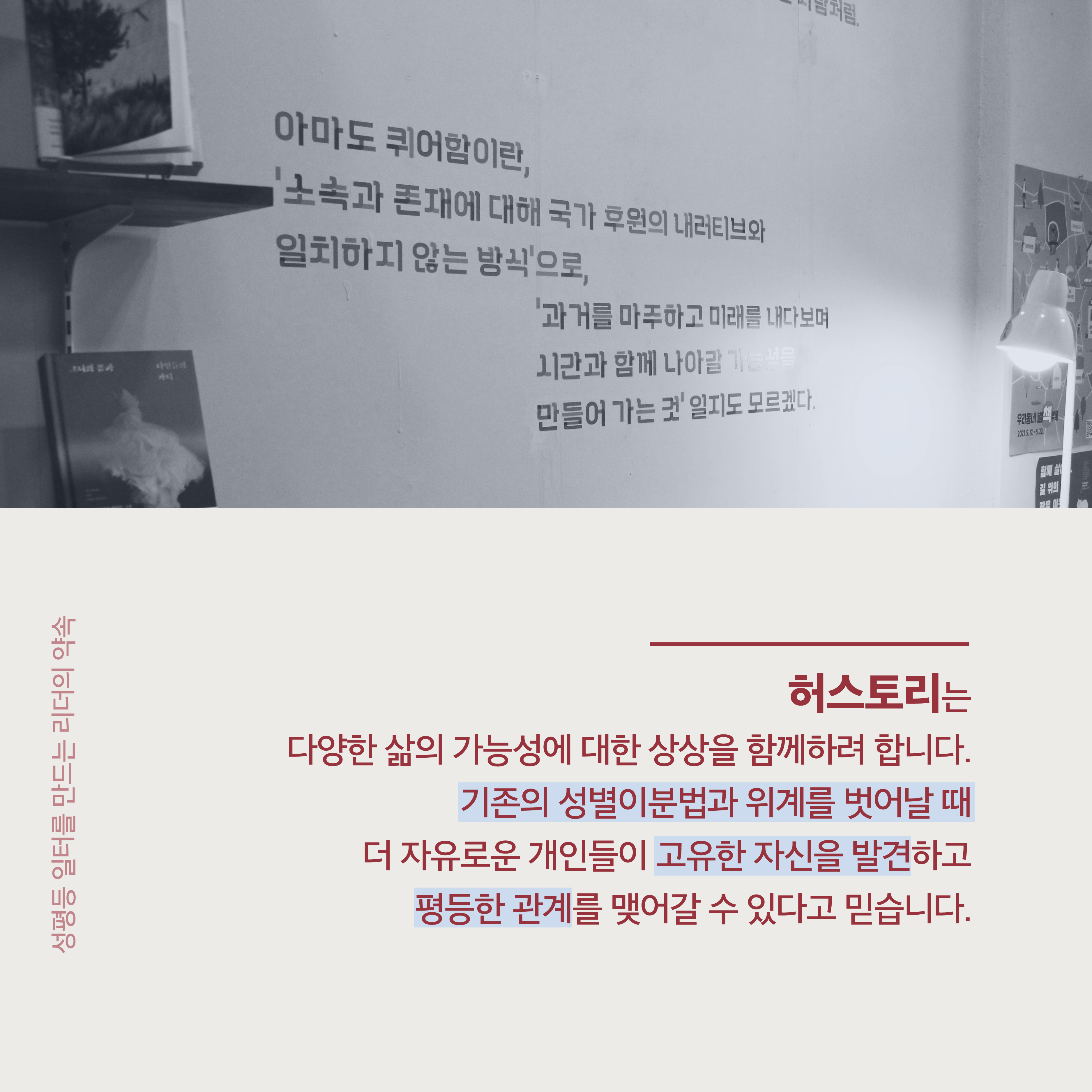3장 시작. 허스토리는 다양한 삶의 가능성에 대한 상상을 함께하려 합니다. 기존의 성별이분법과 위계를 벗어날 때 더 자유로운 개인들이 고유한 자신을 발견하고 평등한 관계를 맺어갈 수 있다고 믿습니다. 사진 설명. 책방 달리, 봄 공간에 퀴어함에 대한 문구를 붙여 전시한 모습. 성평등 일터를 만드는 리더의 약속. 3장 끝.