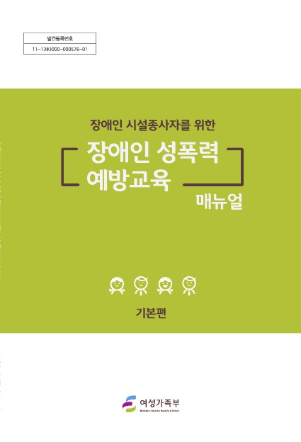 표지. 발간등록번호 11-1383000-000576-01. 장애인 시설종사자를 위한 장애인 성폭력 예방교육 매뉴얼 기본편. 여성가족부. 표지 끝.