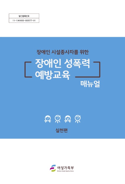 표지. 발간등록번호 11-1383000-000577-01. 장애인 시설종사자를 위한 장애인 성폭력 예방교육 매뉴얼 실천편. 여성가족부. 표지 끝.