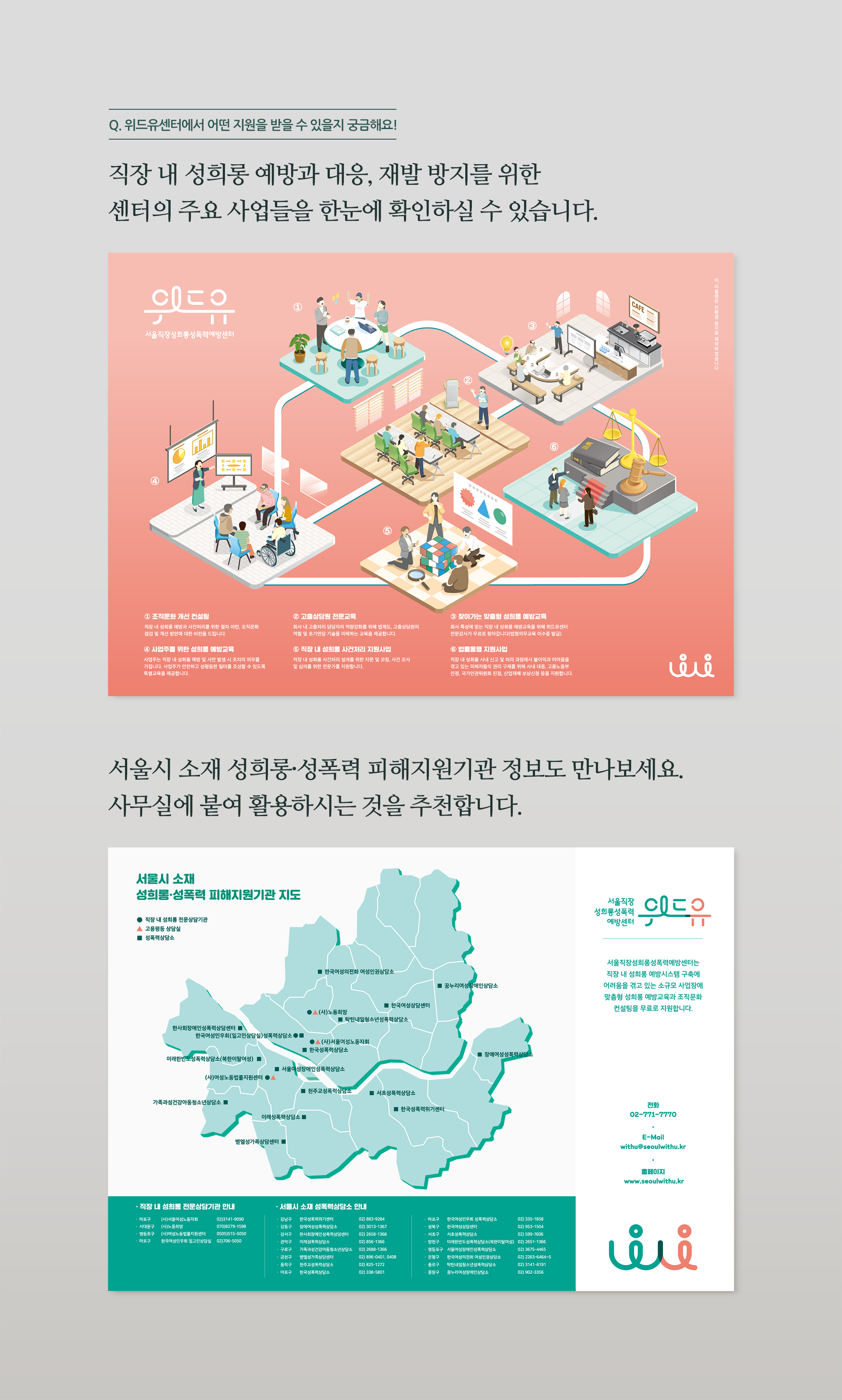 Q.위드유센터에서 어떤 지원을 받을 수 있을지 궁금해요! 직장 내 성희롱 예방과 대응, 재발 방지를 위한 센터의 주요 사업들을 한눈에 확인하실 수 있습니다. 서울시 소재 성희롱·성폭력 피해지원기관 정보도 만나보세요. 사무실에 붙여 활용하시는 것을 추천합니다.