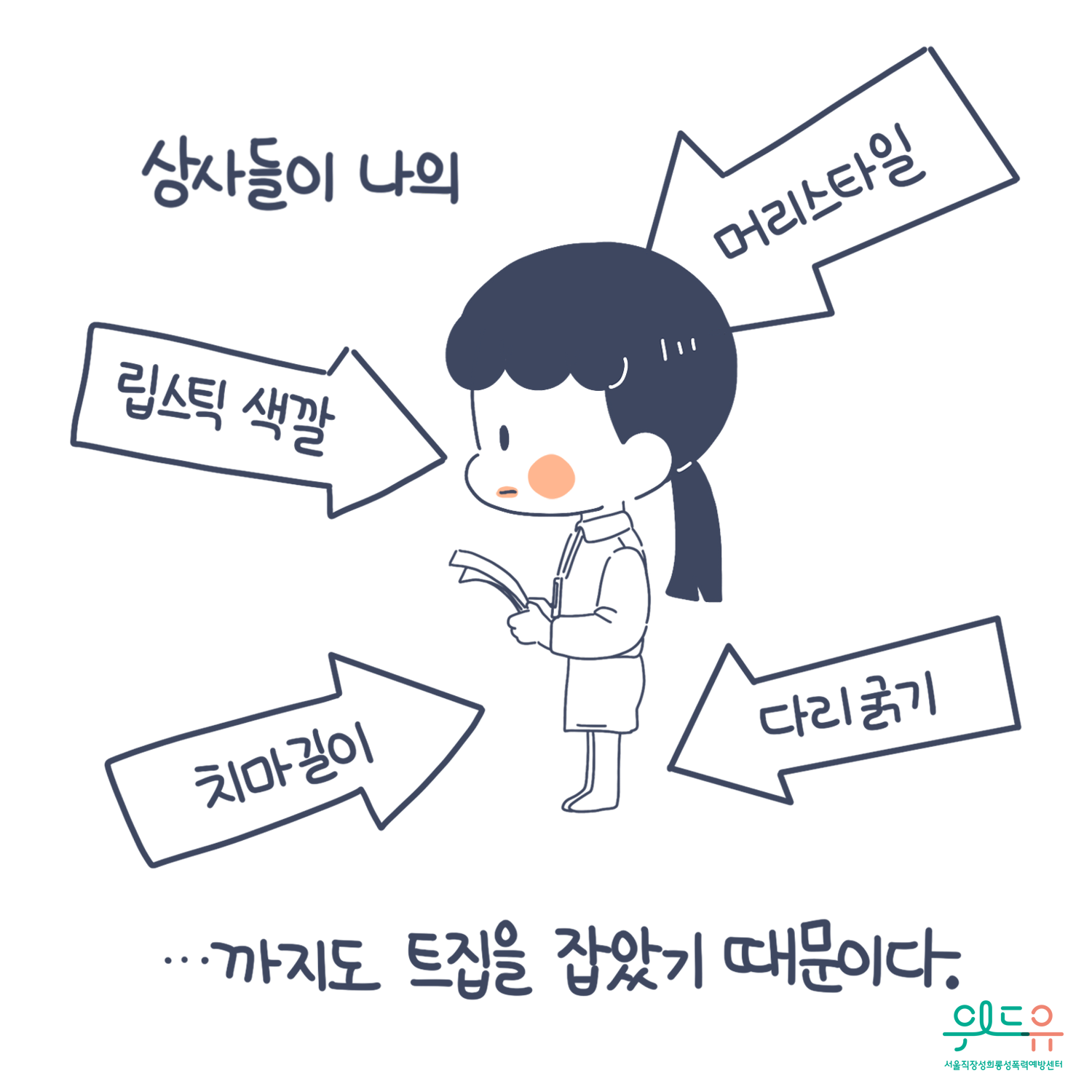 2장 시작. 상사들이 나의 립스틱 색깔, 머리스타일, 치마길이, 다리굵기...까지도 트집을 잡았기 때문이다. 위드유 서울직장성희롱성폭력예방센터. 2장 끝.