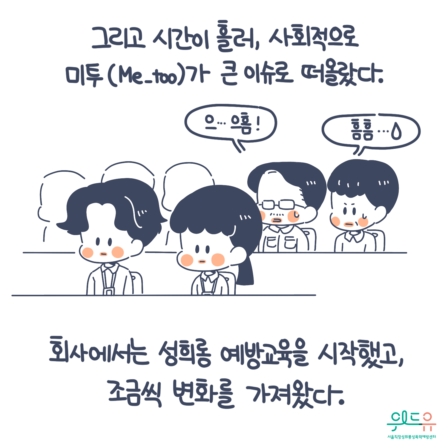 7장 시작. 그리고 시간이 흘러, 사회적으로 미투(Me_too)가 큰 이슈로 떠올랐다. 회사에서는 성희롱 예방교육을 시작했고, 조금씩 변화를 가져왔다. 말풍선1(으.. 으흠!) 말풍선2(흠흠..) 교육 듣는 중 난처한 모습. 위드유 서울직장성희롱성폭력예방센터. 7장 끝.