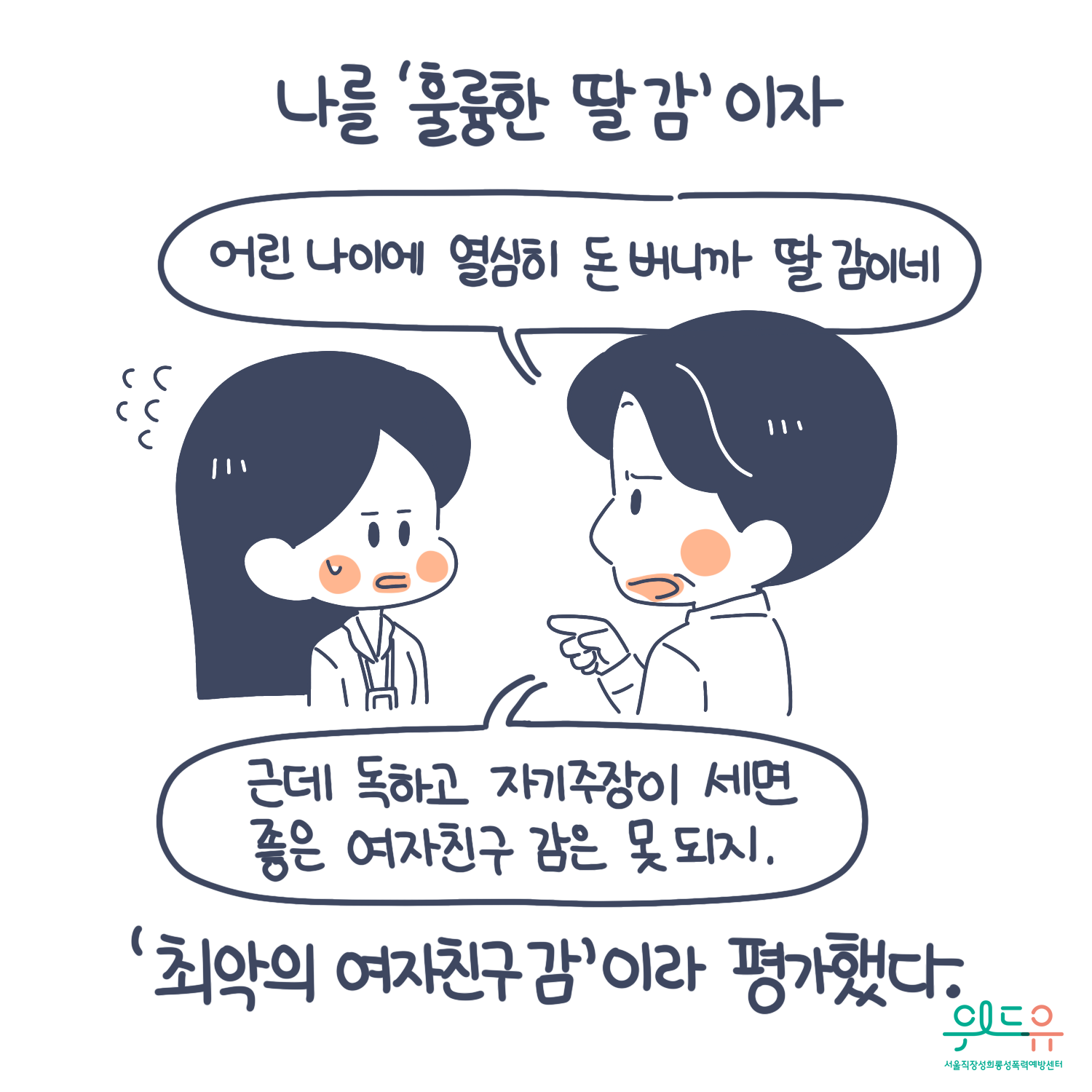 3장 시작. 나를 훌륭한 딸 감이자 최악의 여자친구 감이라 평가했다. 말풍선(어린 나이에 열심히 돈 버니까 딸 감이네. 근데 독하고 자기주장이 세면 좋은 여자친구 감은 못 되지.) 위드유 서울직장성희롱성폭력예방센터. 3장 끝.