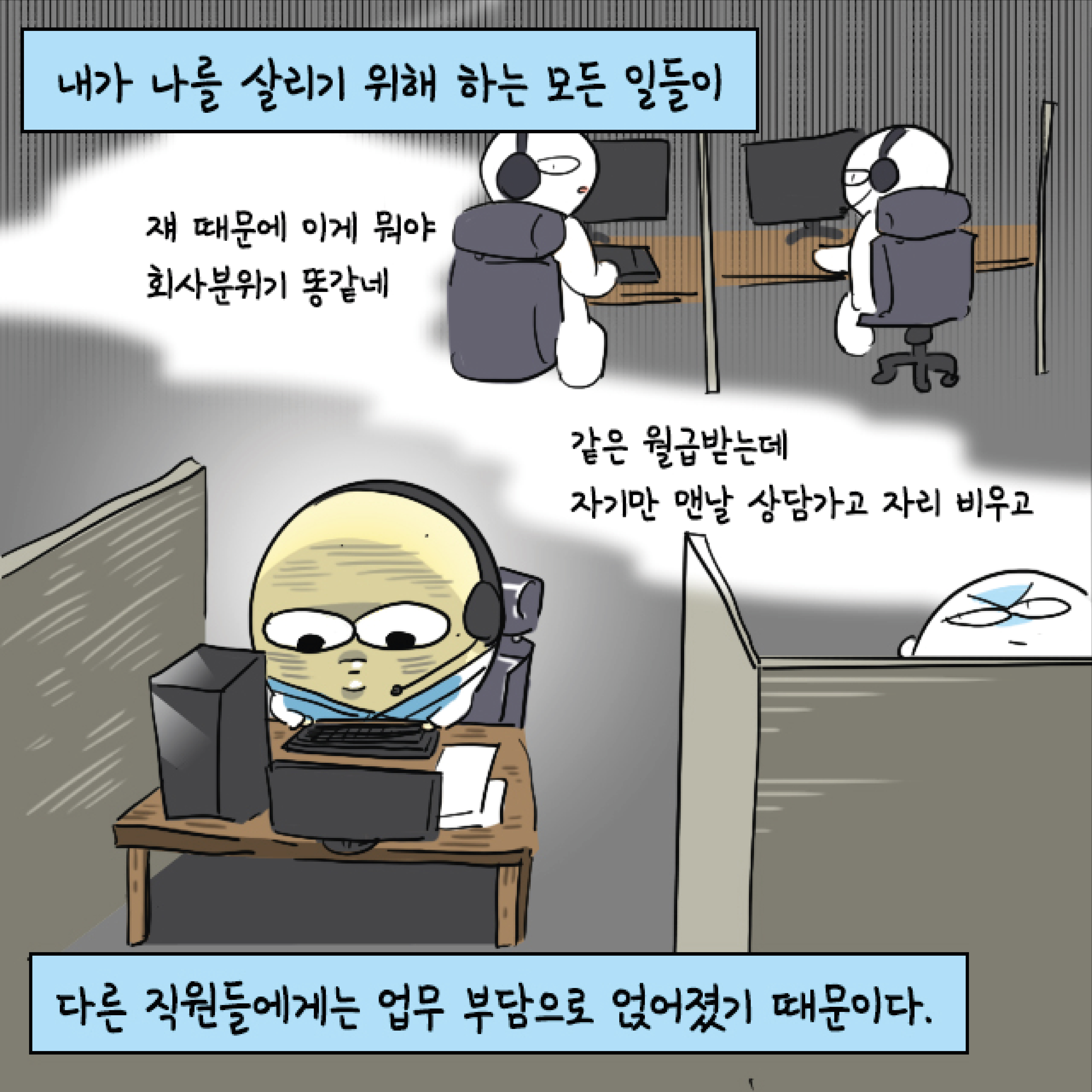 내가 나를 살리기 위해 하는 모든 일들이 다른 직원들에게는 업무 부담으로 얹어졌기 때문이다. 말풍선1(쟤 때문에 이게 뭐야 회사 분위기 똥같네) 말풍선2(같은 월급 받는데 자기만 맨날 상담가고 자리 비우고)