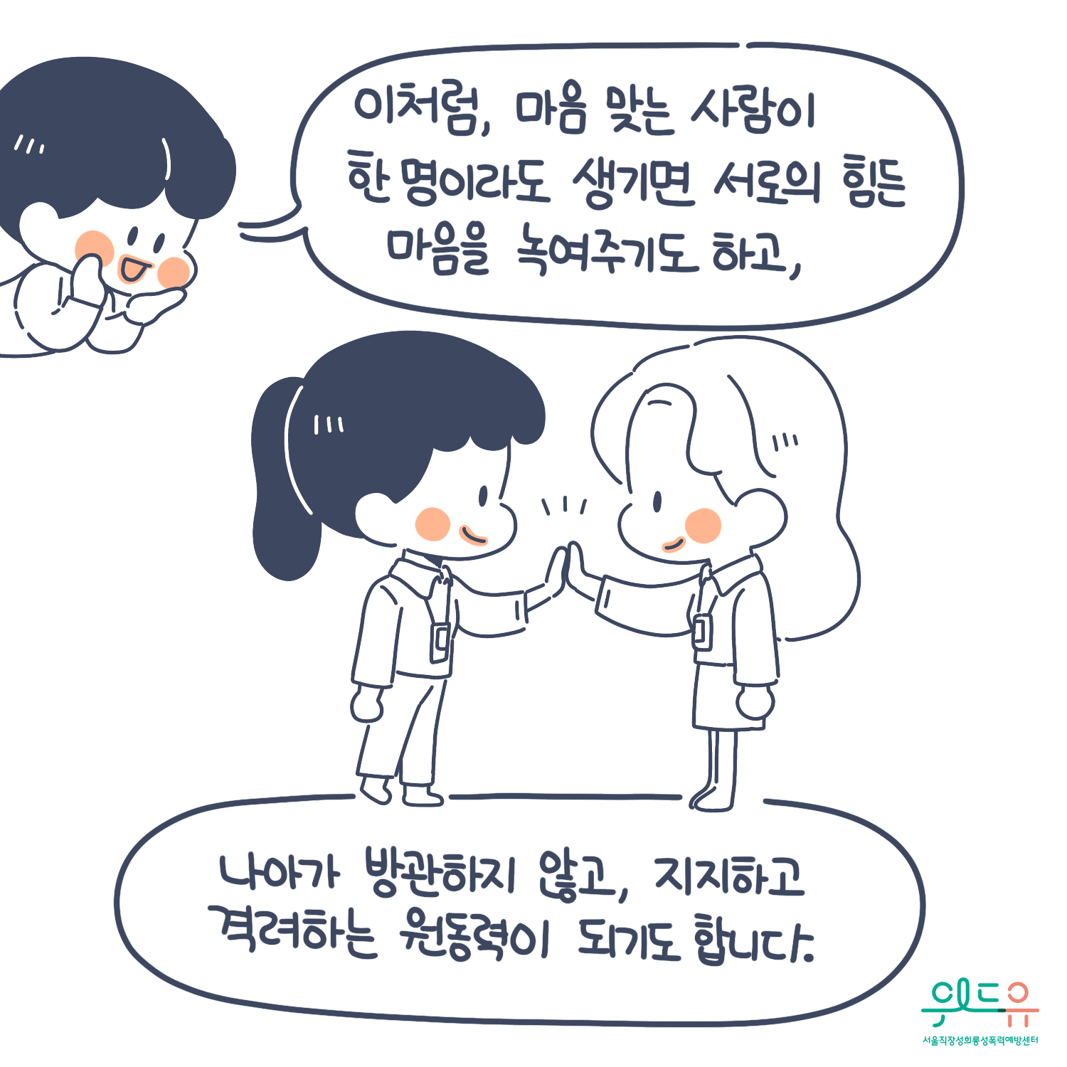 9장 시작. 이처럼, 마음 맞는 사람이 한 명이라도 생기면 서로의 힘든 마음을 녹여주기도 하고, 나아가 방관하지 않고, 지지하고 격려하는 원동력이 되기도 합니다. 위드유 서울직장성희롱성폭력예방센터. 9장 끝.