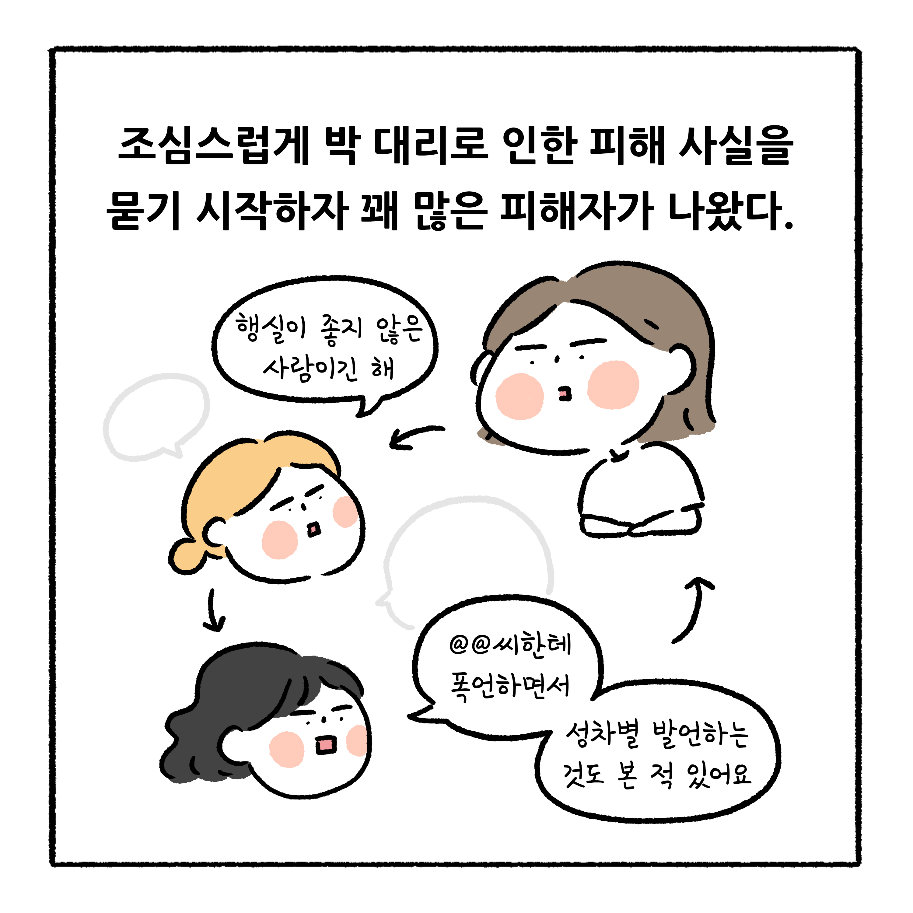 조심스럽게 박 대리로 인한 피해 사실을 묻기 시작하자 꽤 많은 피해자가 나왔다. 말풍선1(행실이 좋지 않은 사람이긴 해) 말풍선2(**씨한테 폭언하면서 성차별 발언하는 것도 본 적 있어요)