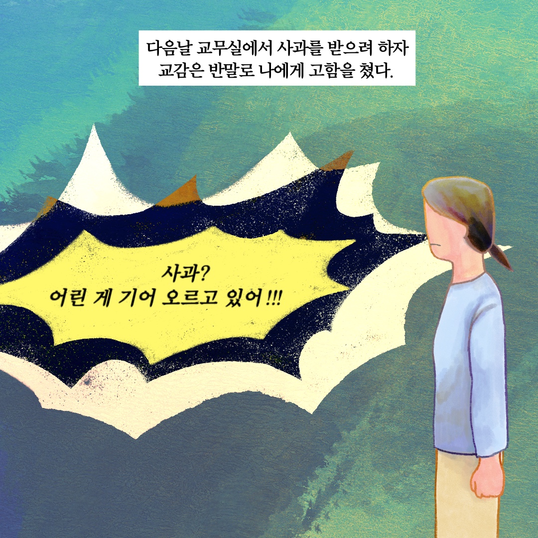 다음날 교무실에서 사과를 받으려 하자 교감은 반말로 나에게 고함을 쳤다. 말풍선1(사과? 어린 게 기어 오르고 있어!!!)