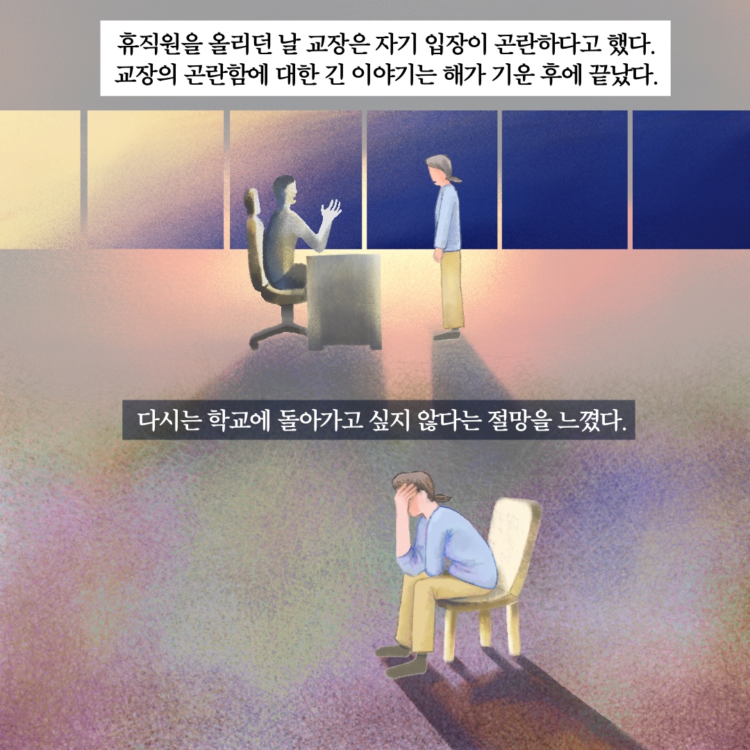 휴직원을 올리던 날 교장은 자기 입장이 곤란하다고 했다. 교장의 곤란함에 대한 긴 이야기는 해가 기운 후에 끝났다. 다시는 학교에 돌아가고 싶지 않다는 절망을 느꼈다.