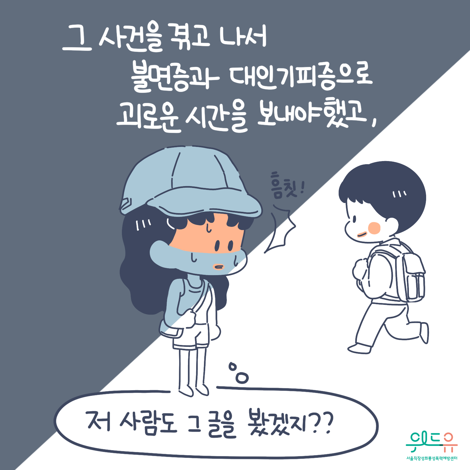 2장 시작. 그 사건을 겪고 나서 불면증과 대인기피증으로 괴로운 시간을 보내야했고, 말풍선(저 사람도 그 글을 봤겠지?) 위드유 서울직장성희롱성폭력예방센터. 2장 끝.