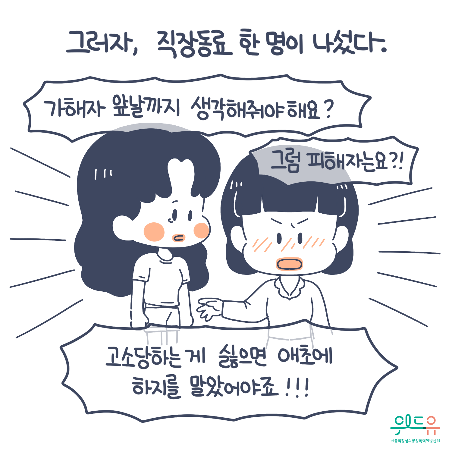 6장 시작. 그러자, 직장동료 한 명이 나섰다. 말풍선(가해자 앞날까지 생각해줘야해요? 그럼 피해자는요? 고소당하는 게 싫으면 애초에 하지를 말았어야죠) 위드유 서울직장성희롱성폭력예방센터. 6장 끝.