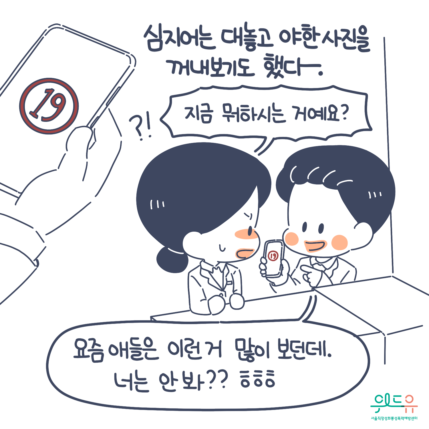 3장 시작. 심지어는 대놓고 야한 사진을 꺼내보기도 했다. 말풍선( 요즘 애들은 이런 거 많이 보던데. 너는 안 봐? 지금 뭐 하시는 거예요?) 위드유 서울직장성희롱성폭력예방센터. 3장 끝.