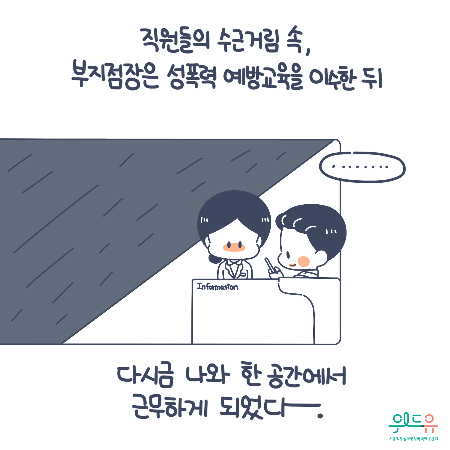 6장 시작. 직원들의 수근거림 속, 부지점장은 성폭력 예방교육을 이수한 뒤 다시금 나와 한 공간에서 근무하게 되었다. 위드유 서울직장성희롱성폭력예방센터. 6장 끝.