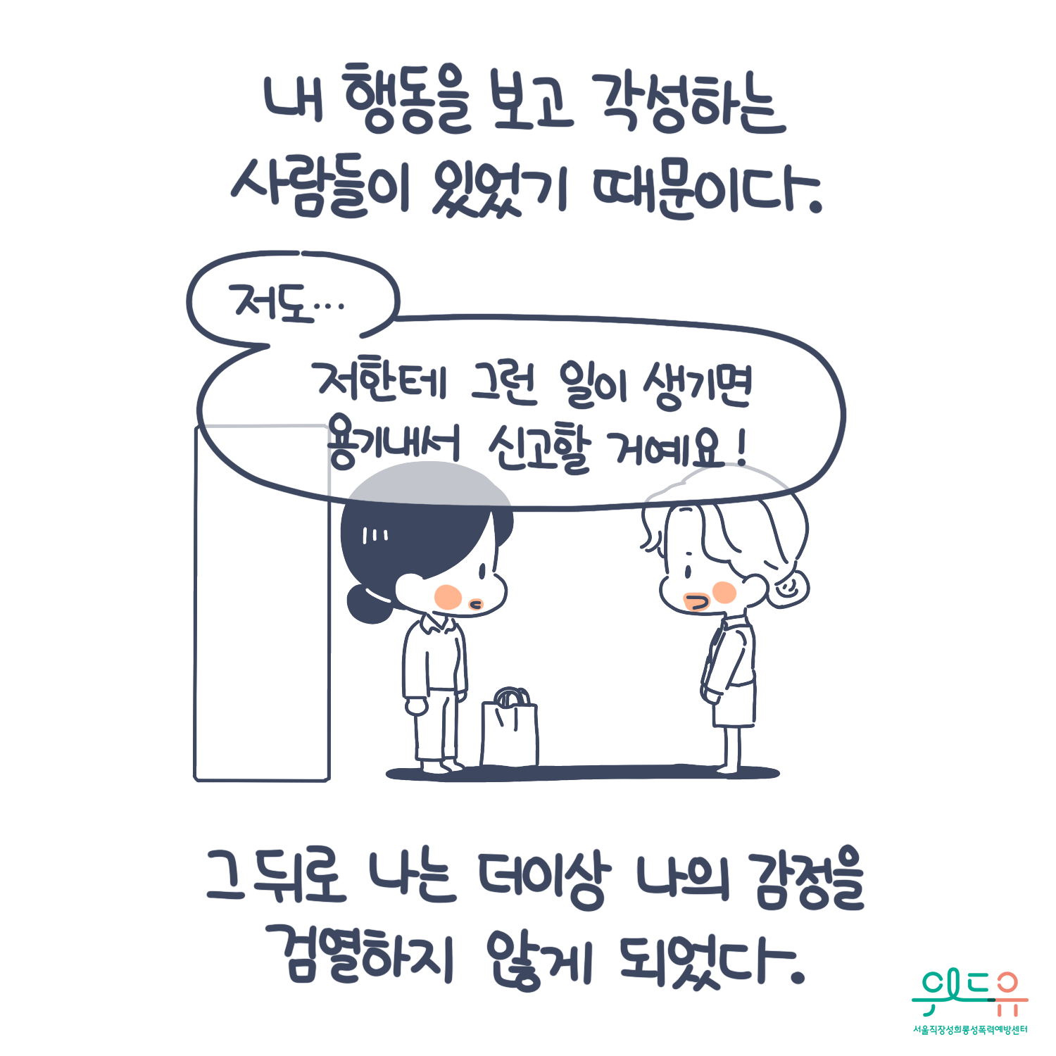 8장 시작. 내 행동을 보고 각성하는 사람들이 있었기 때문이다. 말풍선(저도 저한테 그런 일이 생기면 용기내서 신고할 거예요!) 그 뒤로 나는 더 이상 나의 감정을 검열하지 않게 되었다.) 위드유 서울직장성희롱성폭력예방센터. 8장 끝.