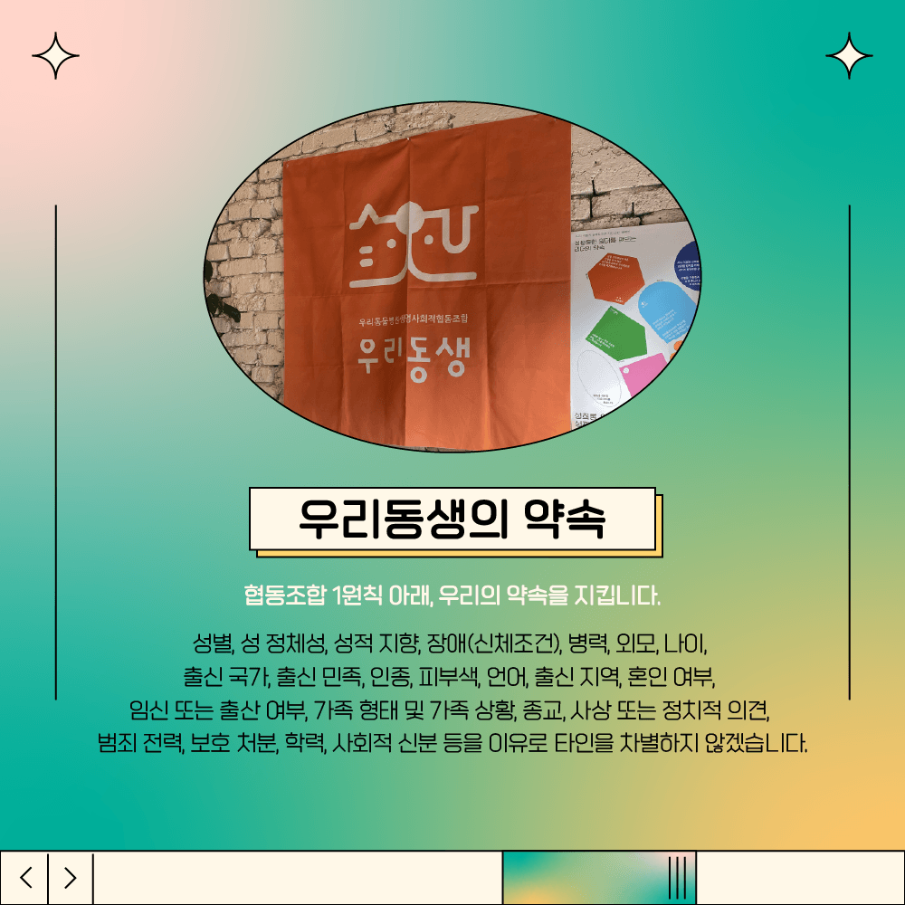 3장 시작. 삽입 그림 설명. 공식 캠페인 포스터를 우리동생 병원 벽에 부착한 그림. 우리동생의 약속. 협동조합 1원칙 아래, 우리의 약속을 지킵니다. 성별, 성 정체성, 성적 지향, 장애(신체조건), 병력, 외모, 나이, 출신 국가, 출신 민족, 인종, 피부색, 언어, 출신 지역, 혼인 여부, 임신 또는 출산 여부, 가족 형태 및 가족 상황, 종교, 사상 또는 정치적 의견, 범죄 전력, 보호 처분, 학력, 사회적 신분 등을 이유로 타인을 차별하지 않겠습니다.