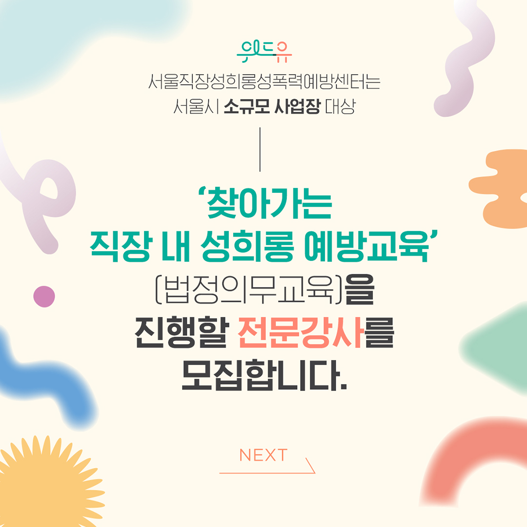 2장 시작. 위드유 서울직장성희롱성폭력예방센터는 서울시 소규모 사업장 대상 ‘찾아가는 직장 내 성희롱 예방교육(법정의무교육)을 진행할 전문강사를 모집합니다. NEXT. 2장 끝.