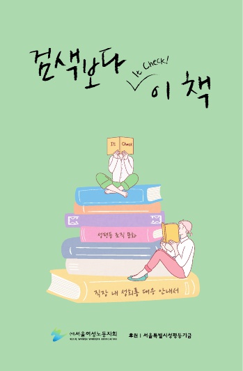 검색보다 이책. 성평등 조직 문화. 직장 내 성희롱 대응 안내서. (사)서울여성노동자회. 서울특별시성평등기금 후원