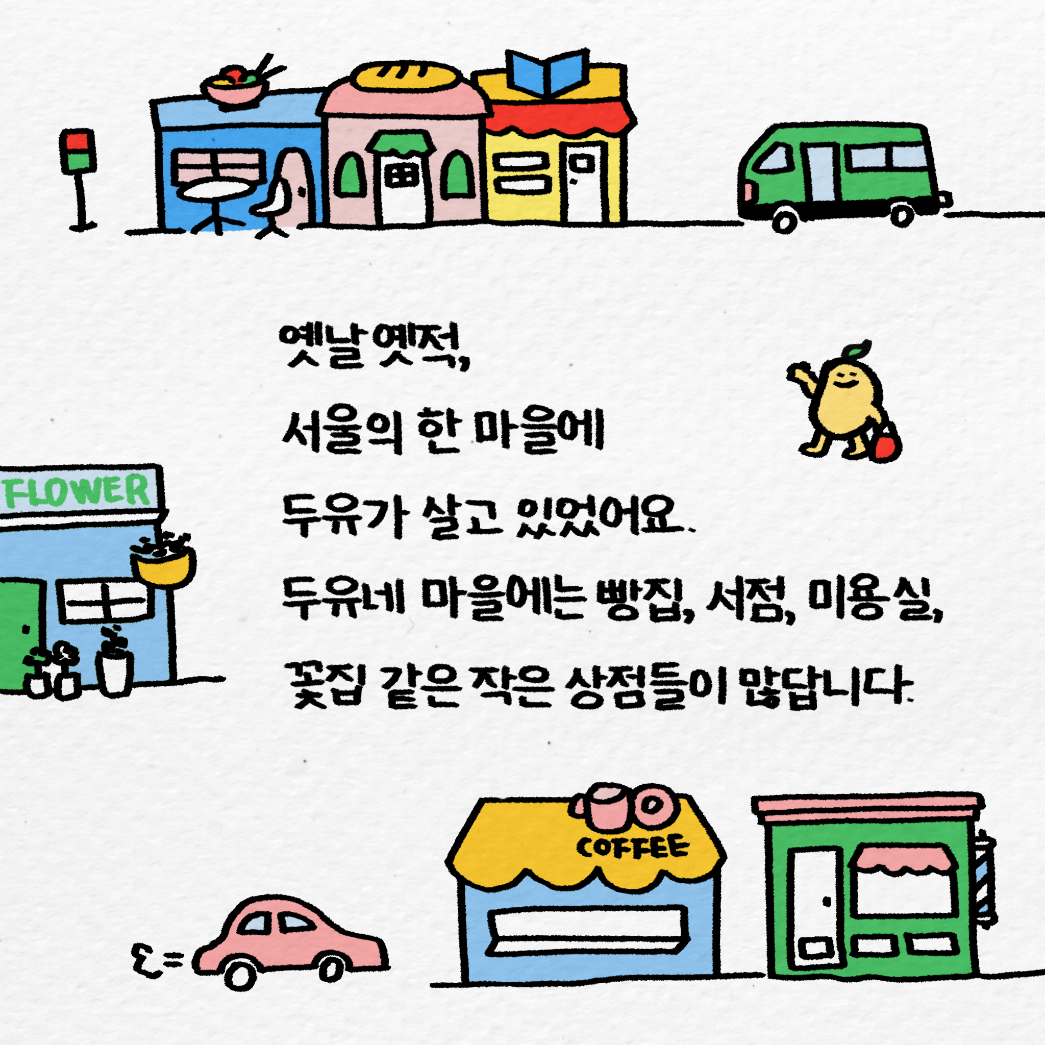 옛날 옛적, 서울의 한 마을에 두유가 살고 있었어요. 두유네 마을에는 빵집, 서점, 미용실, 꽃집 같은 작은 상점들이 많답니다.