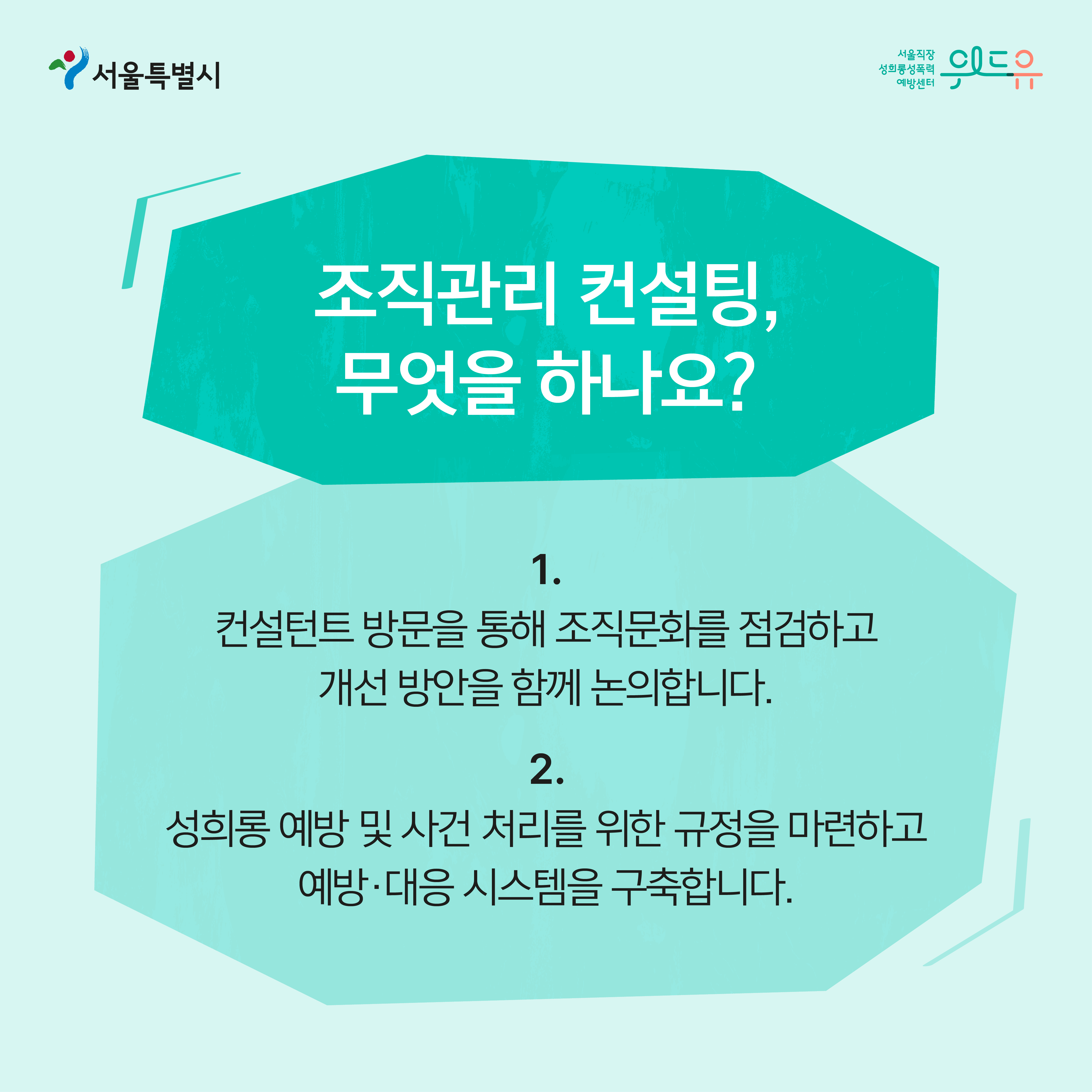 카드뉴스 3장. 조직관리 컨설팅, 무엇을 하나요? 1.컨설턴트 방문을 통해 조직문화를 점검하고 개선 방안을 함께 논의합니다. 2.성희롱 예방 및 사건 처리를 위한 규정을 마련하고 예방·대응 시스템을 구축합니다.