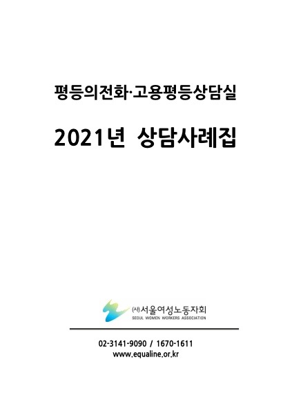 평등의 전화 고용평등상담실 2021년 상담사례집. (사)서울여성노동자회. 02-3141-9090 / 1670-1611 www.equaline.or.kr