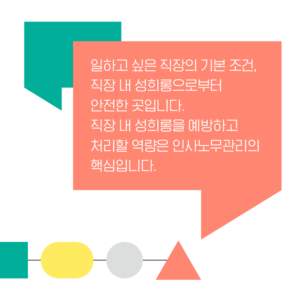 일하고 싶은 직장의 기본 조건, 직장 내 성희롱으로부터 안전한 곳입니다. 직장 내 성희롱을 예방하고 처리할 역량은 인사노무관리의 핵심입니다.
