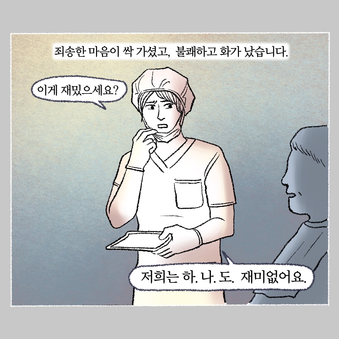 죄송한 마음이 싹 가셨고, 불쾌하고 화가 났습니다. 말풍선1(이게 재밌으세요?) 말풍선2(저희는 하.나.도. 재미없어요.)