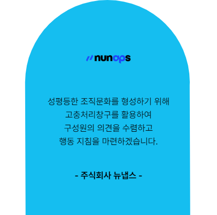 주식회사 뉴냅스. 성평등한 조직문화를 형성하기 위해 고충처리창구를 활용하여 구성원의 의견을 수렴하고 행동 지침을 마련하겠습니다.
