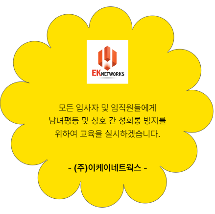 주. 이케이네트웍스. 모든 입사자 및 임직원들에게 남녀평등 및 상호 간 성희롱 방지를 위하여 교육을 실시하겠습니다.