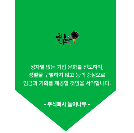 주식회사 놀이나무. 성차별 없는 기업 문화를 선도하며, 성별을 구별하지 않고 능력 중심으로 임금과 기회를 제공할 것임을 서약합니다.